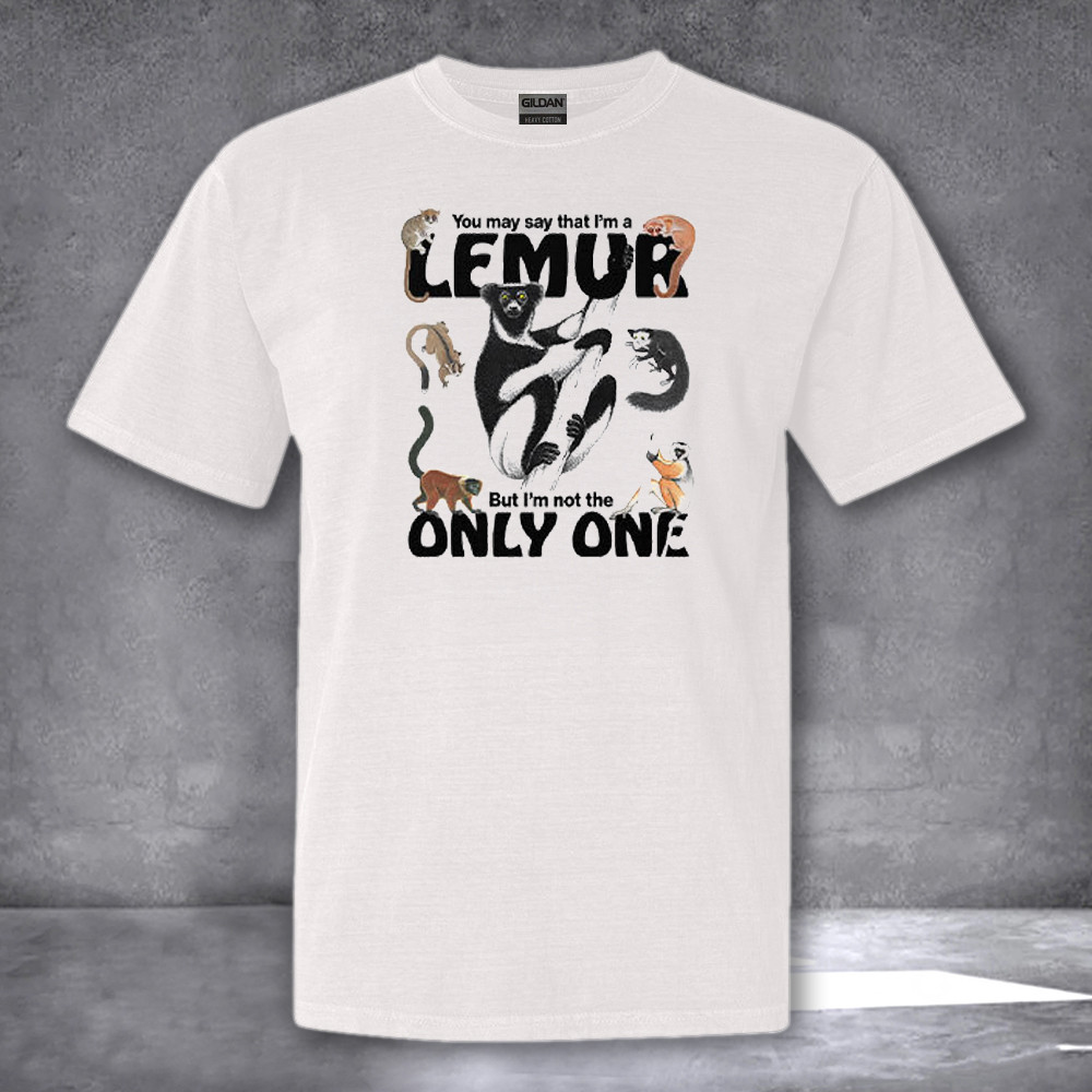 You May Say That Im A Lemur But Im Not The Only One Shirt Funny Gifts For Friends You May Say That Im A Lemur But Im Not The Only One Shirt Funny Gifts For Friends