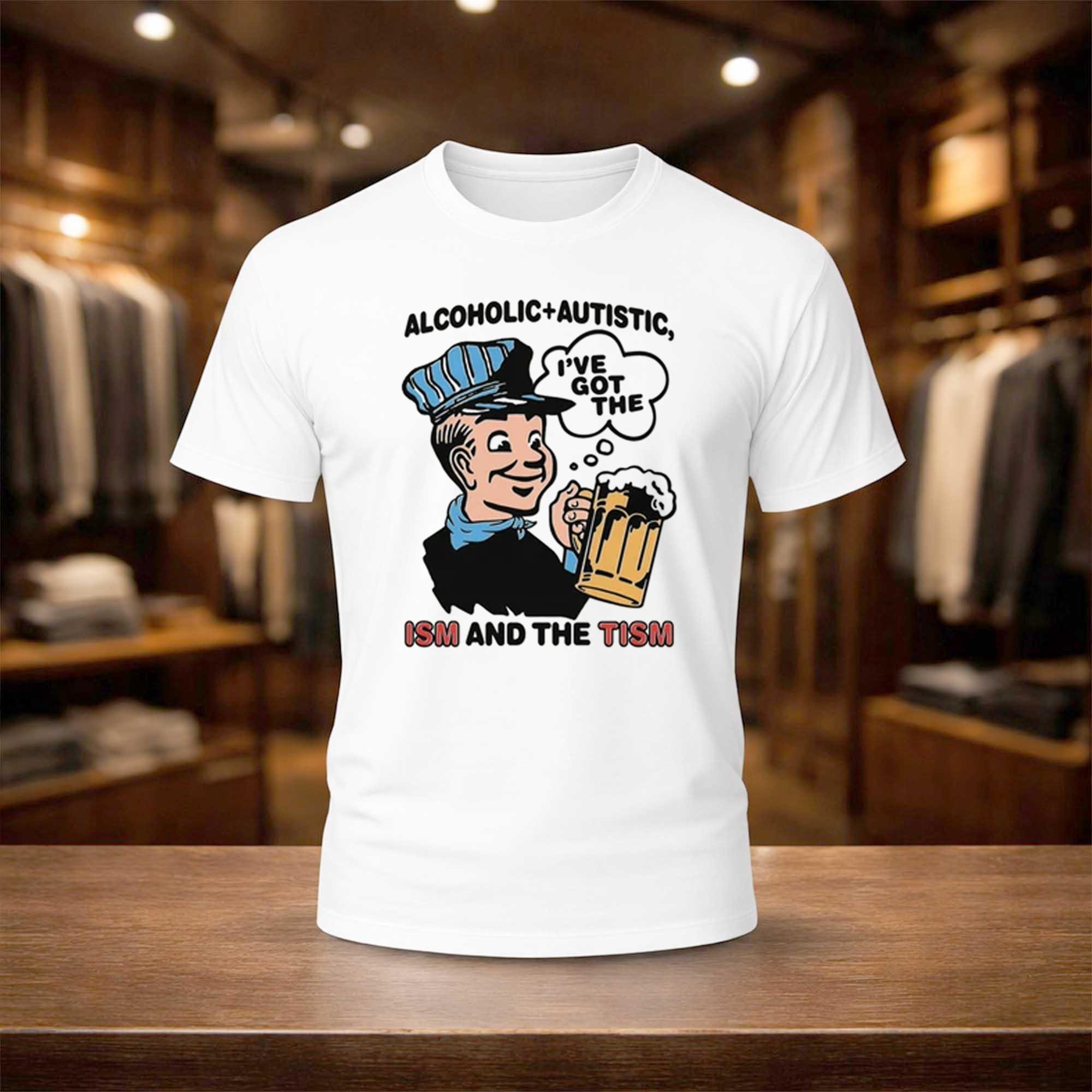 Alcoholic Autistic I've Got The ISM And The TISM Shirt Funny Internet Meme Apparel Dad Gifts - Kdjoy