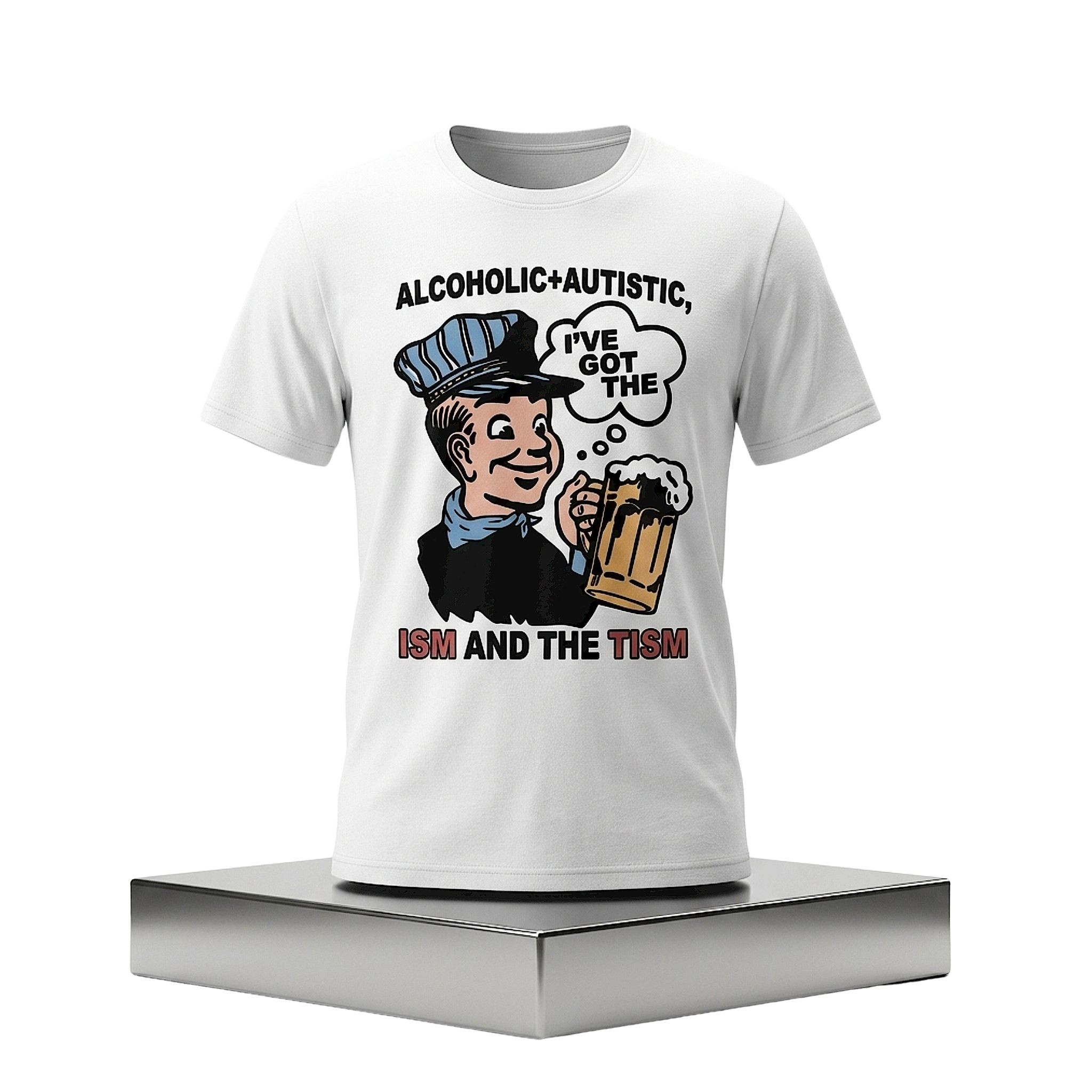 Alcoholic Autistic I've Got The ISM And The TISM Shirt Gifts For Friends - Kdjoy