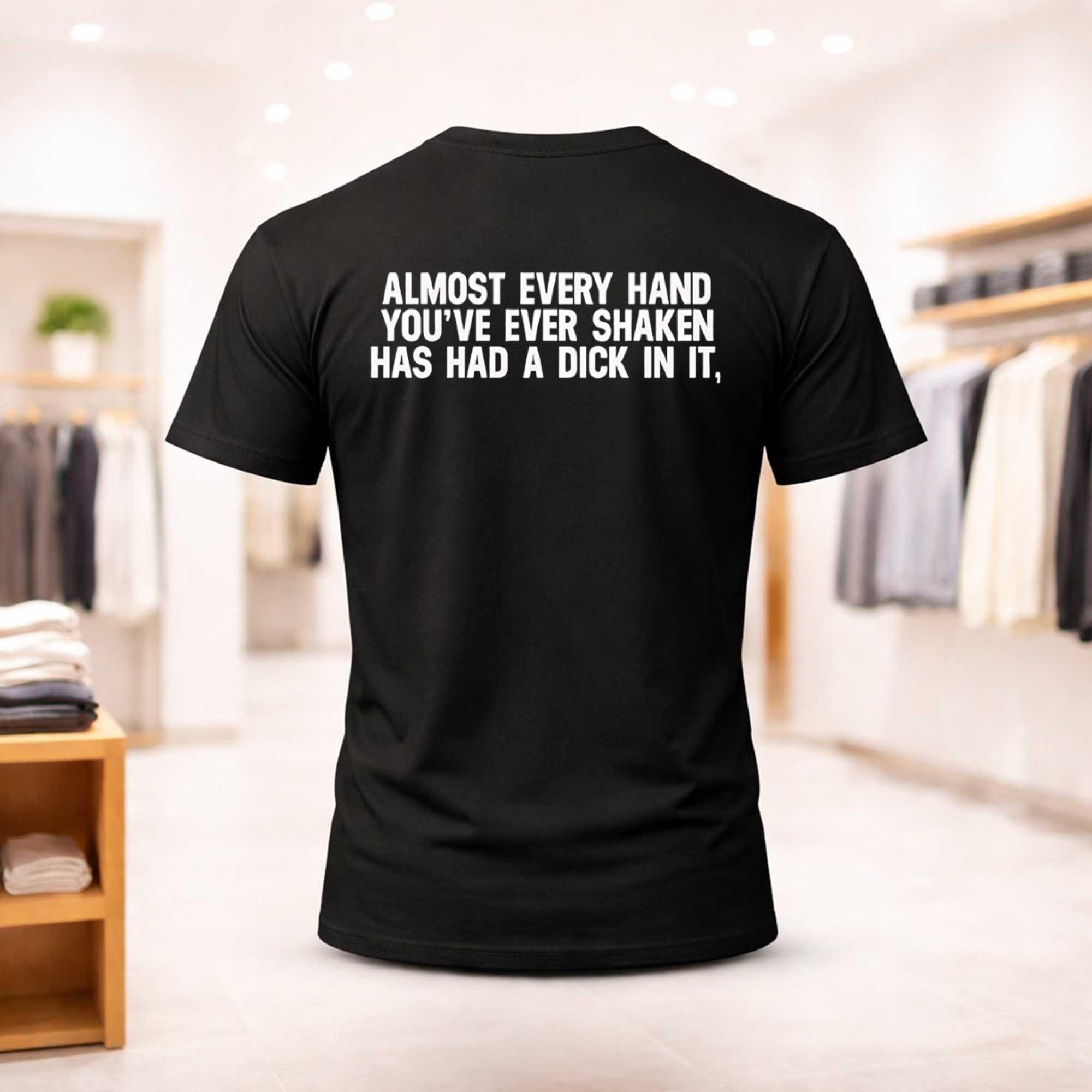 Almost Every Hand You've Ever Shaken Has Had A Dick In It Shirt Dark Humor T-Shirt Brother Gift - Kdjoy