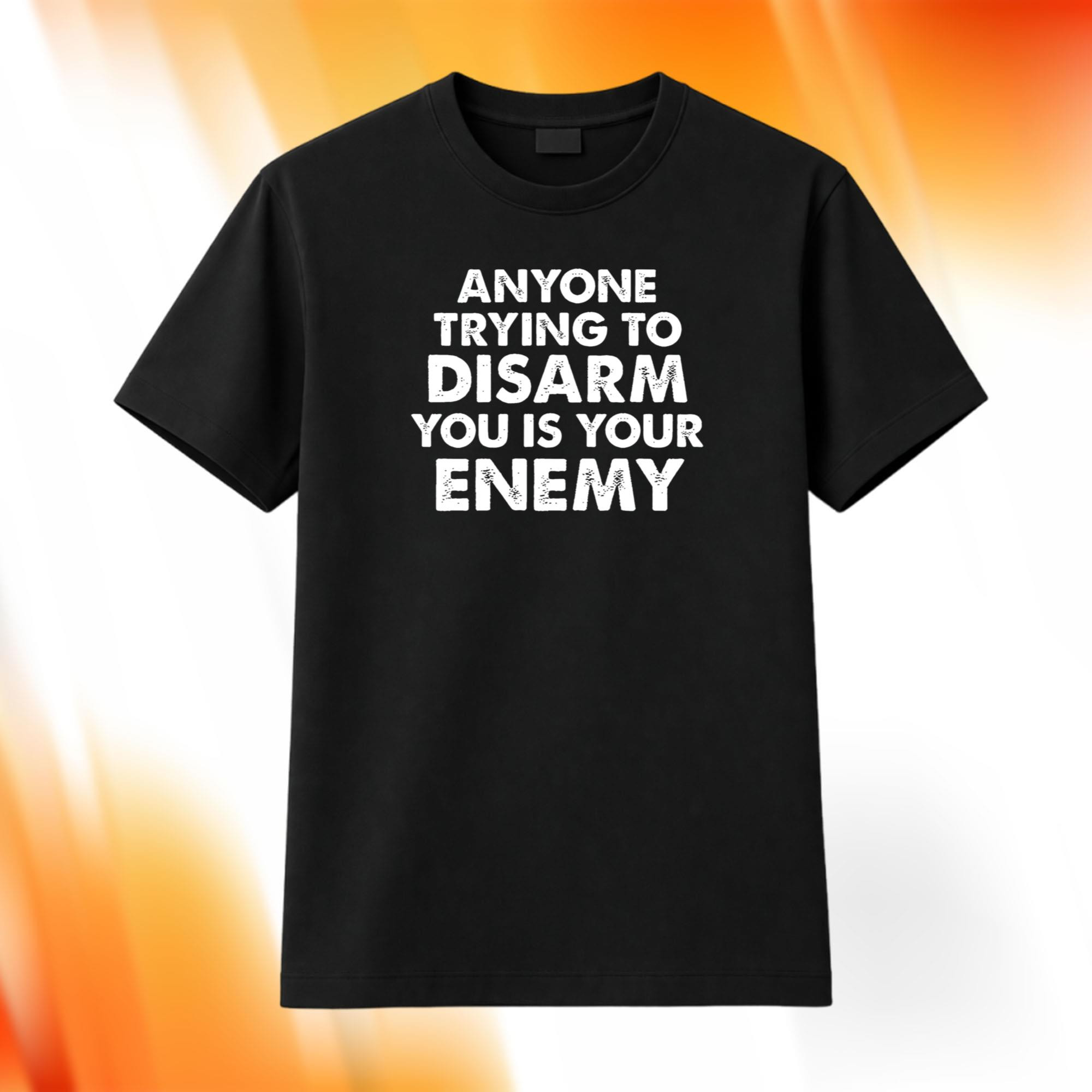 Anyone Trying To Disarm You Is Your Enemy Shirt Birthday Present For Him - Kdjoy