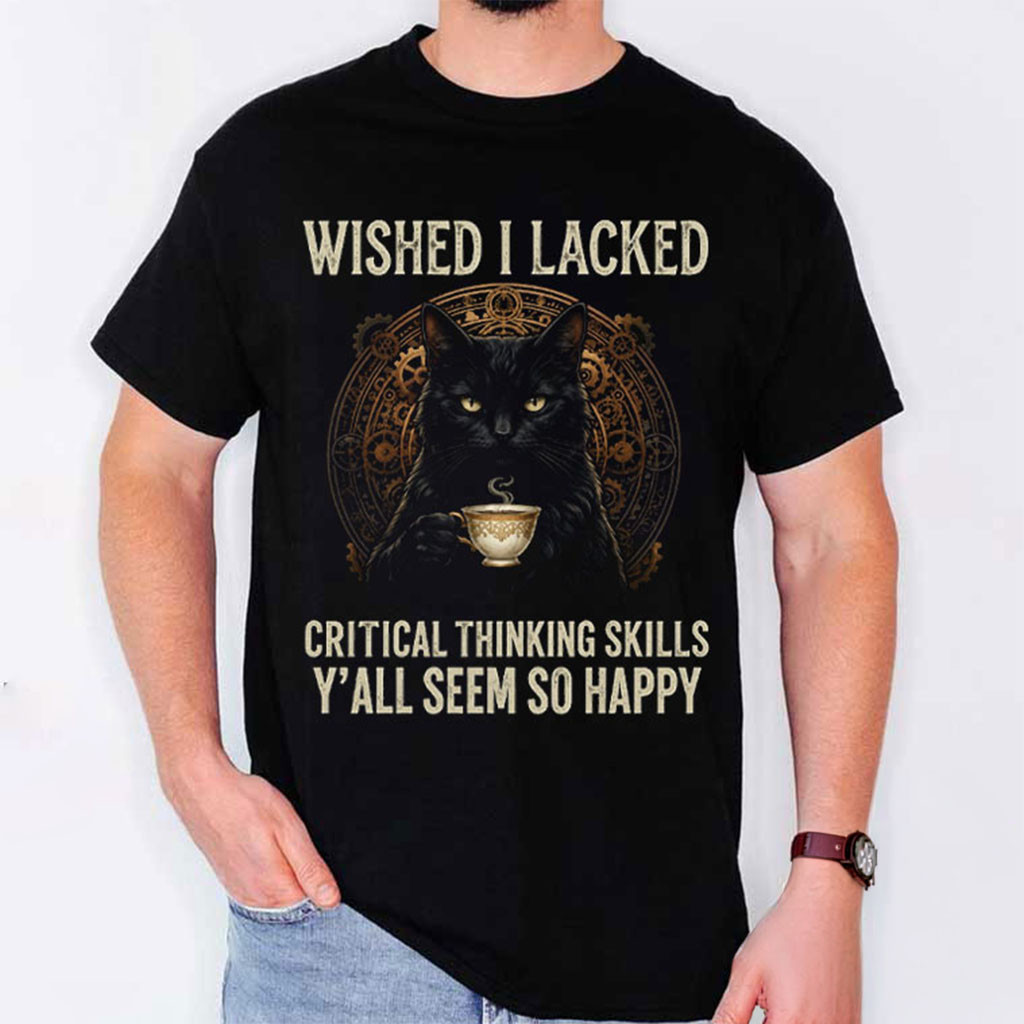 Black Cat Wished I Lacked Critical Thinking Skills T-Shirt Funny Sarcastic Quote Shirt BFF Gift - Kdjoy