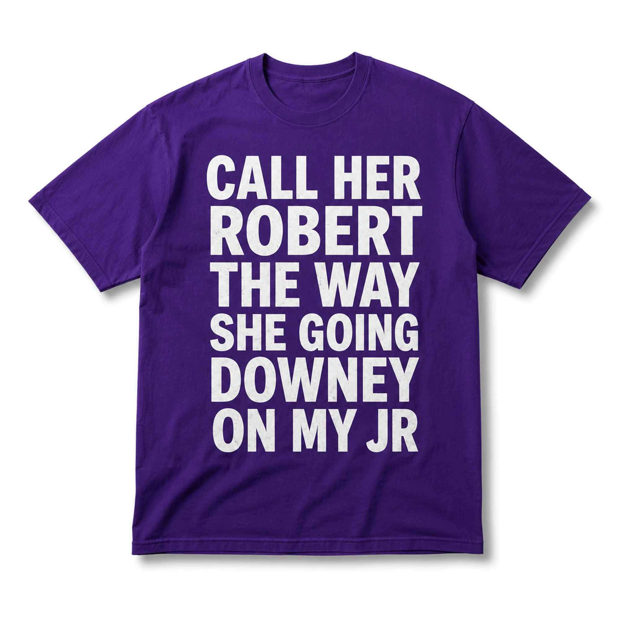 Call Her Robert The Way She Going Downey On My Jr Shirt Viral Internet Meme Clothing Gifts - Kdjoy
