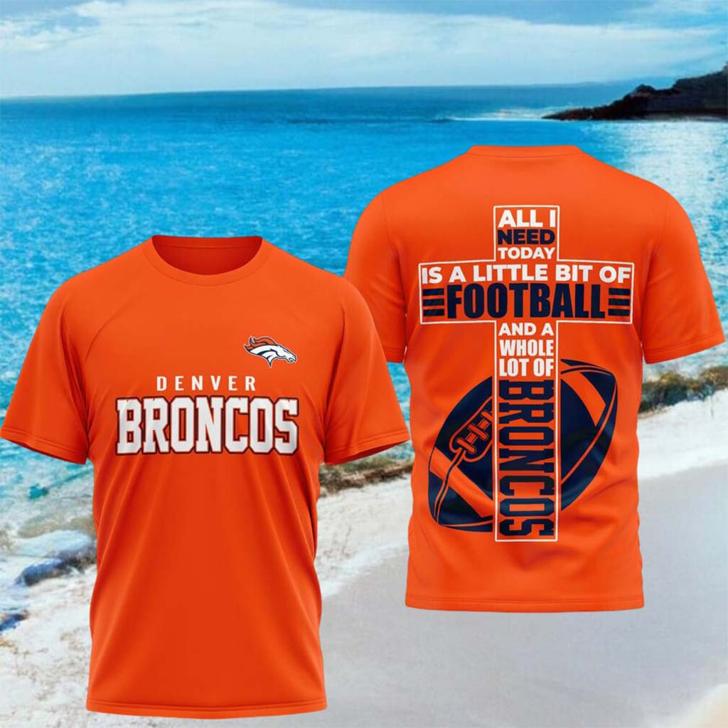 Denver Broncos All I Need Today Is A Little Bit Of Football Shirt Broncos Merch Brother Gifts - Kdjoy