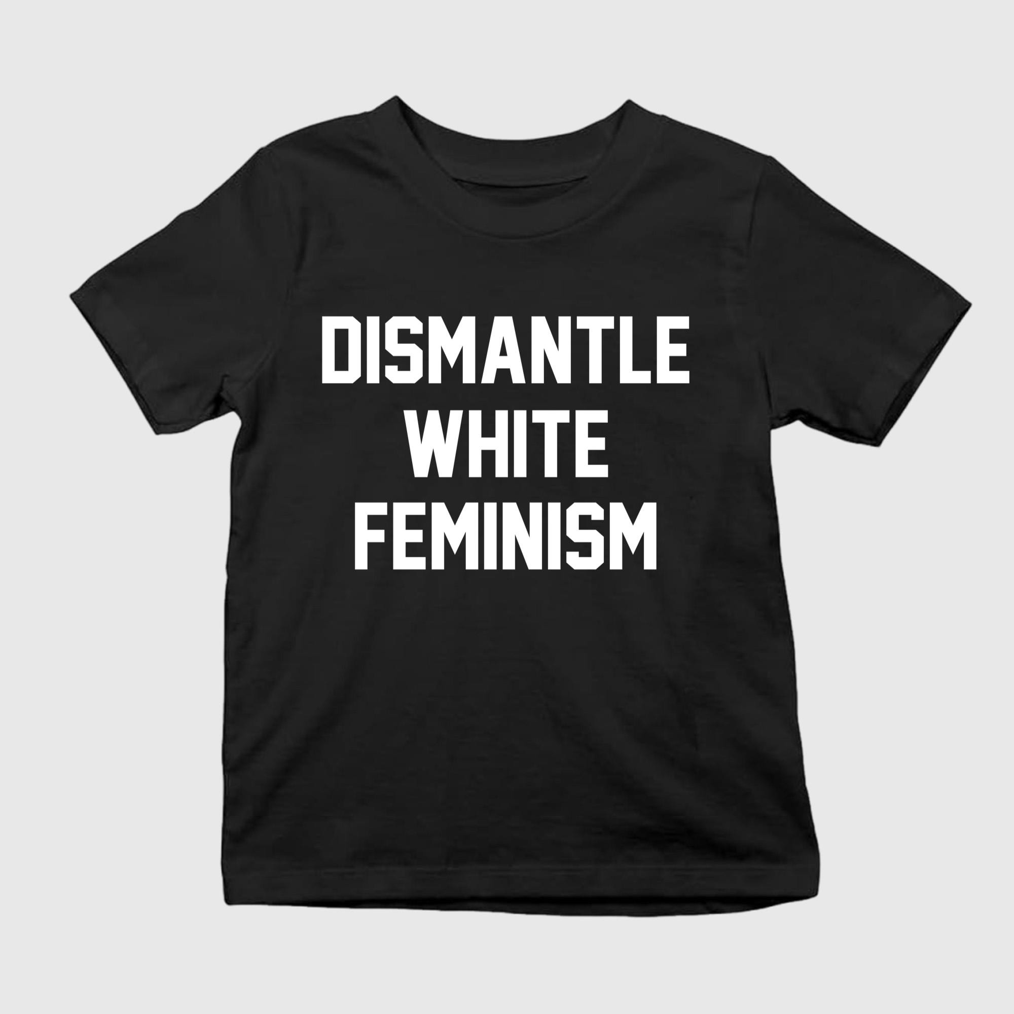 Dismantle White Feminism T-Shirt Gifts For Feminists - Kdjoy