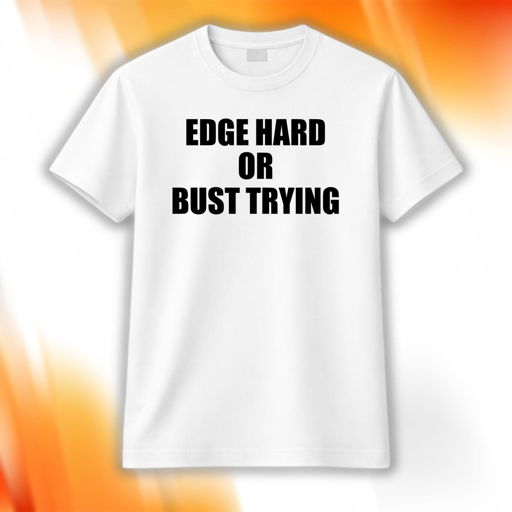 Edge Hard Or Bust Trying Shirt White Unique Gift For Boyfriend - Kdjoy