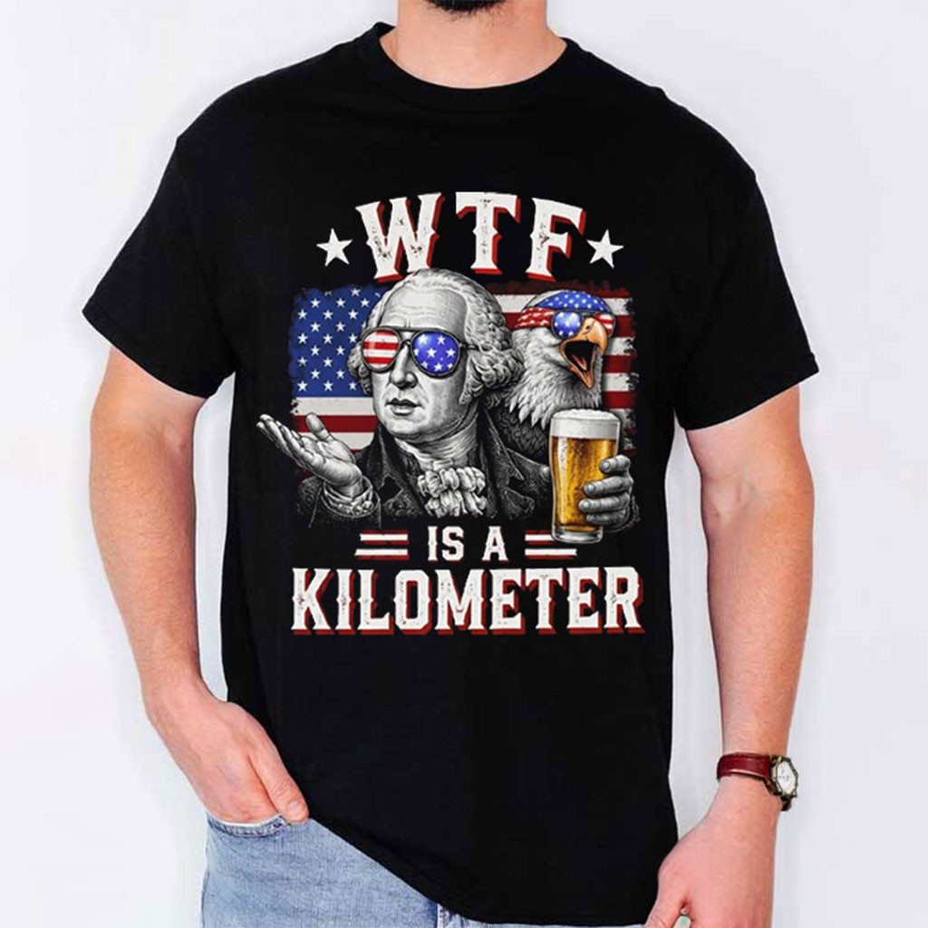 Founding Father WTF Is A Kilometer T-Shirt Funny 4th Of July Shirt Patriotic Gifts - Kdjoy