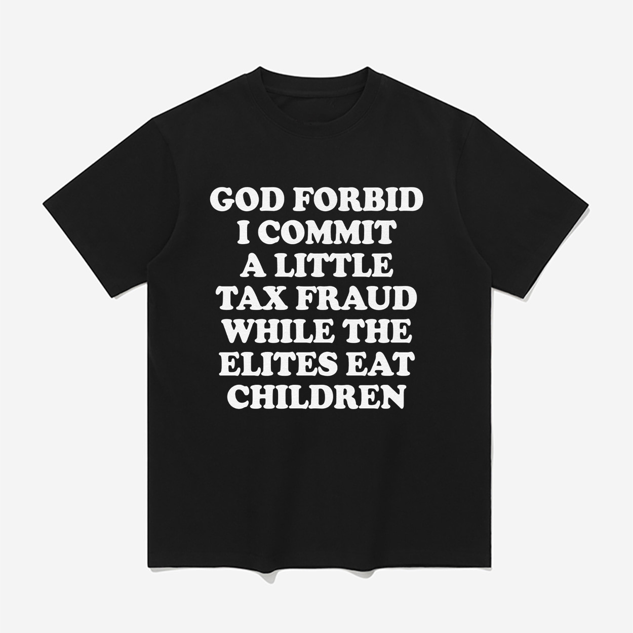 God Forbid I Commit A Little Tax Fraud While The Elites Eat Children Shirt Funny T-Shirt