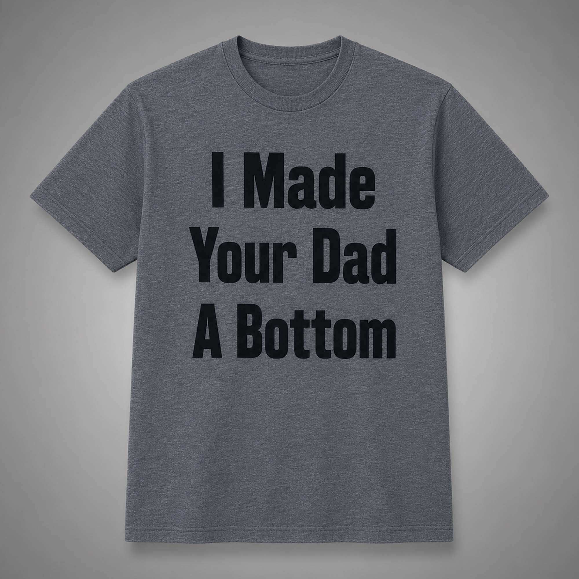 I Made Your Dad A Bottom Shirt Funny T-Shirt Gift Ideas For Dad - Kdjoy