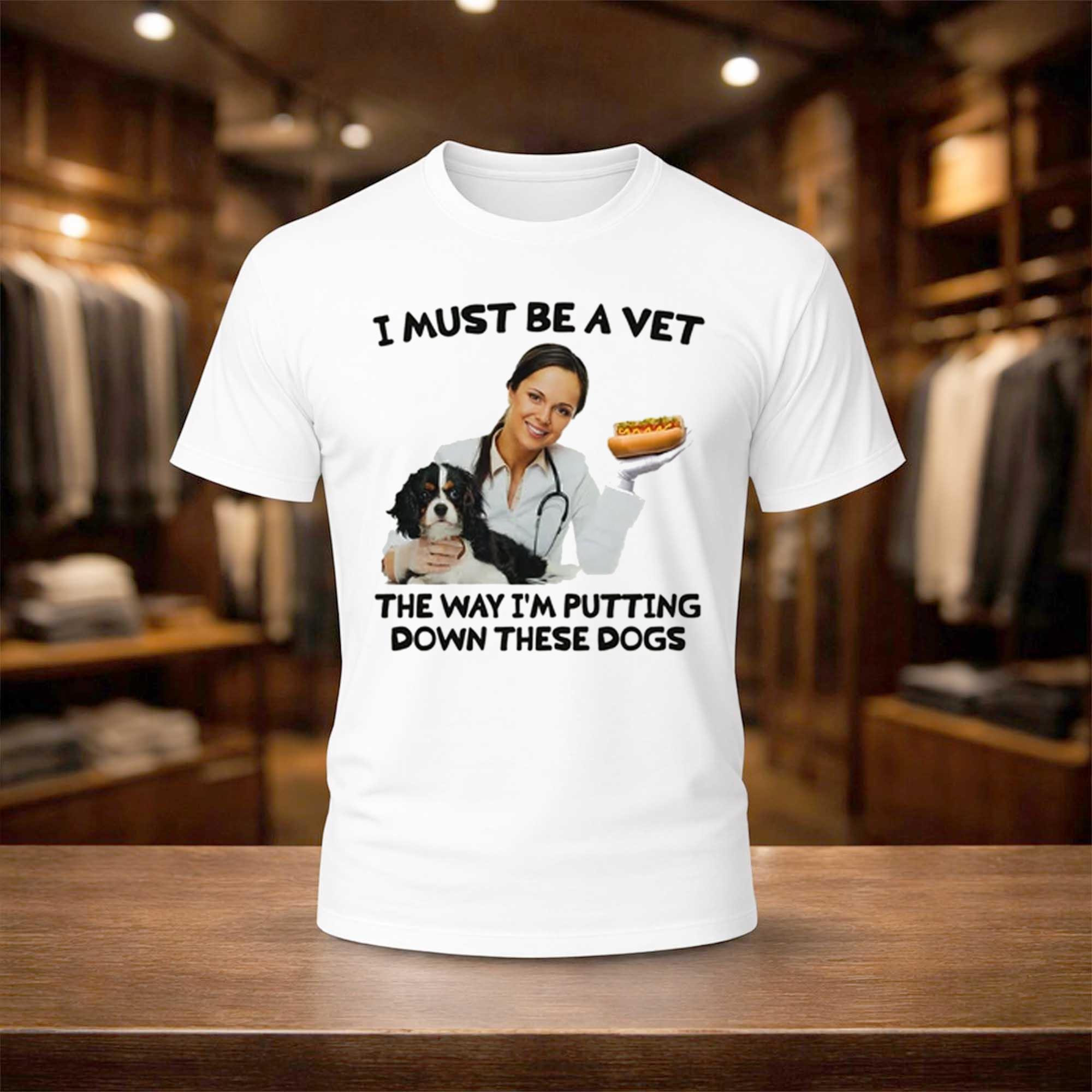 I Must Be A Vet The Way I'm Putting Down These Dogs Shirt Gifts For Dog Lovers - Kdjoy