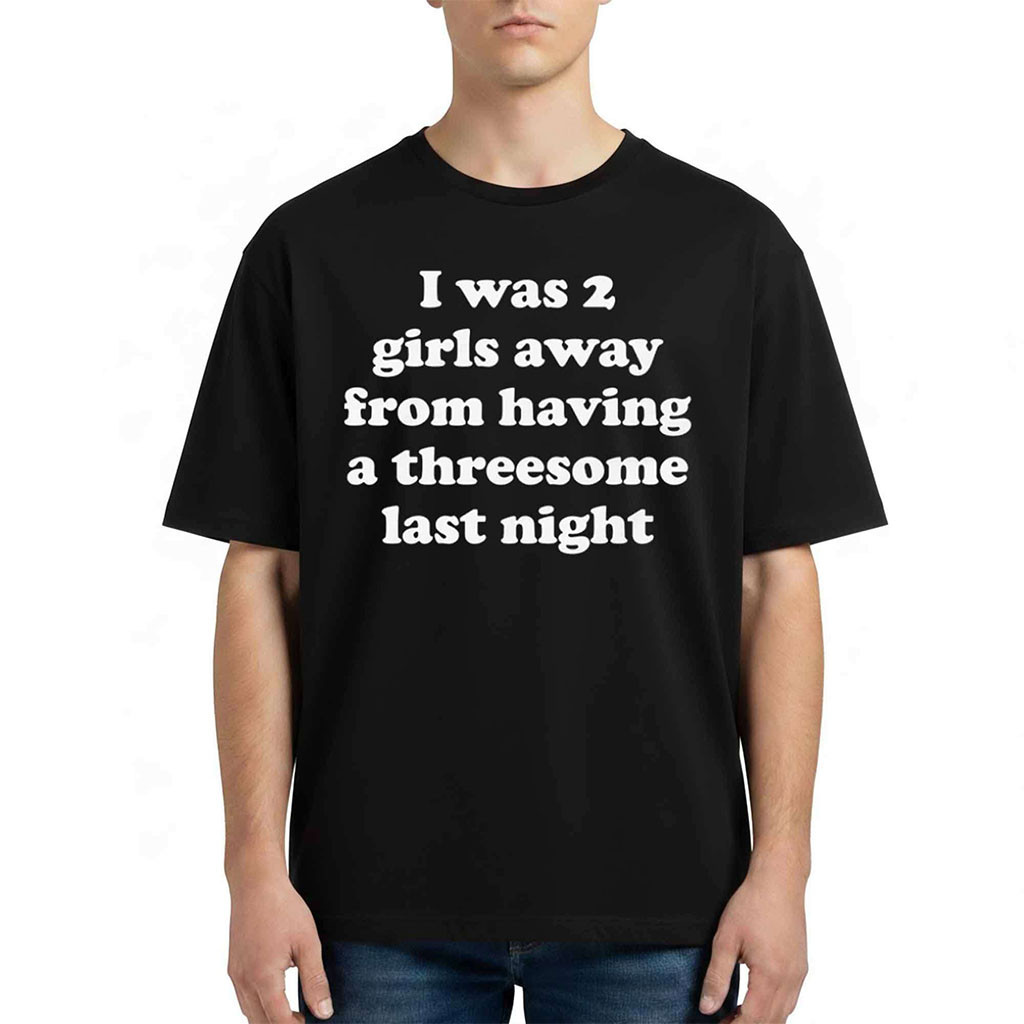 I Was 2 Girls Away From Having A Threesome Last Night Shirt Funny Quotes T-Shirt BFF Gifts - Kdjoy I Was 2 Girls Away From Having A Threesome Last Night Shirt Funny Quotes T-Shirt BFF Gifts - Kdjoy