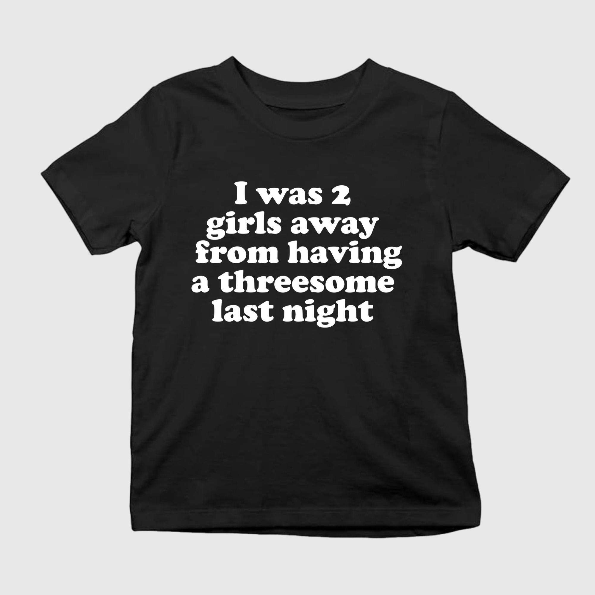 I Was 2 Girls Away From Having A Threesome Last Night T-Shirt Funny Adults Shirt - Kdjoy