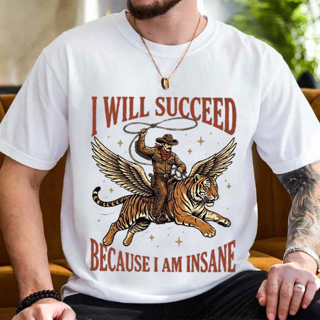 I Will Succeed Because I Am Insane Cowboy Tiger Hard Worker T-Shirt Funny Gift For Him - Kdjoy