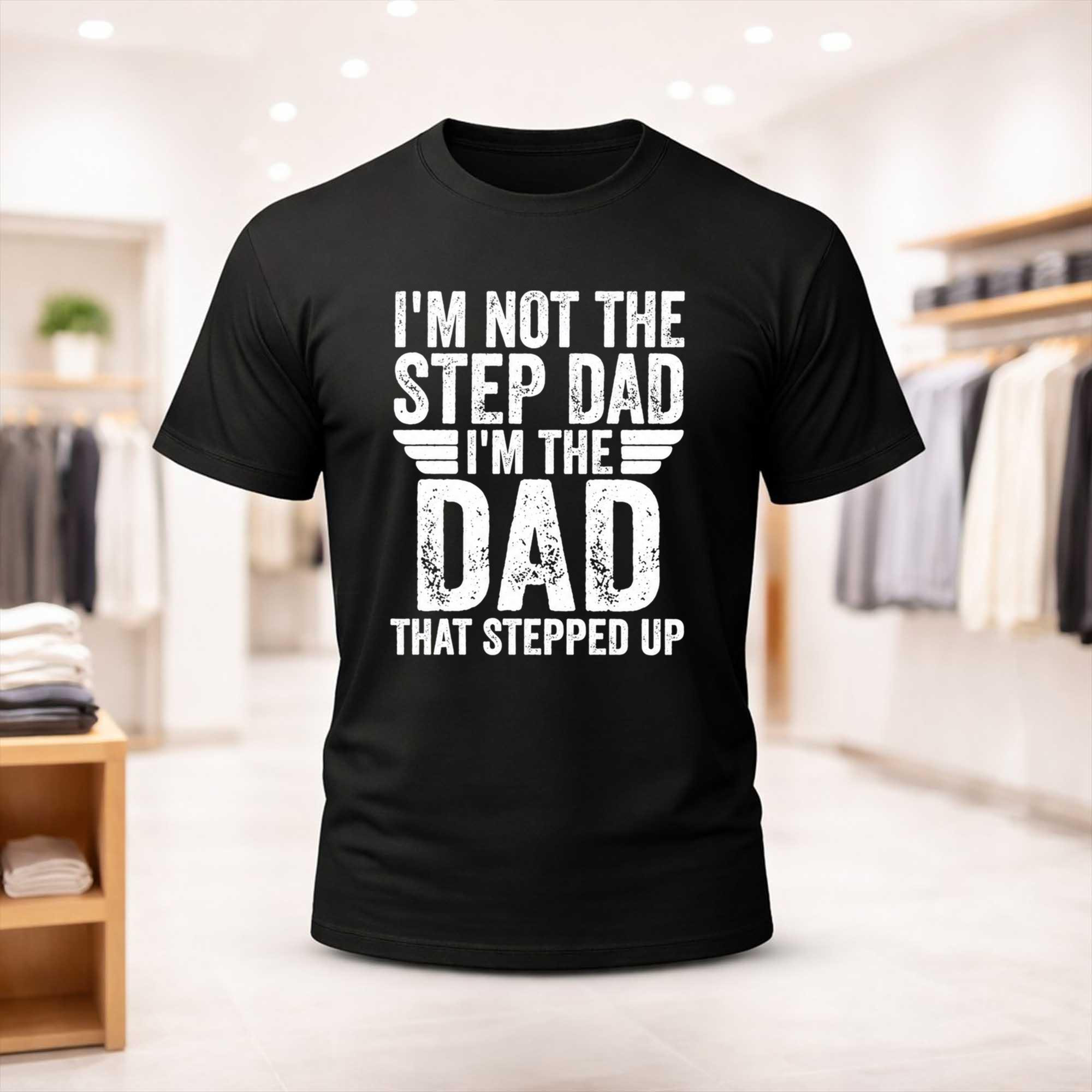 I'm Not The Step Dad I'm The Dad That Stepped Up Shirt Birthday Gift For Stepdad