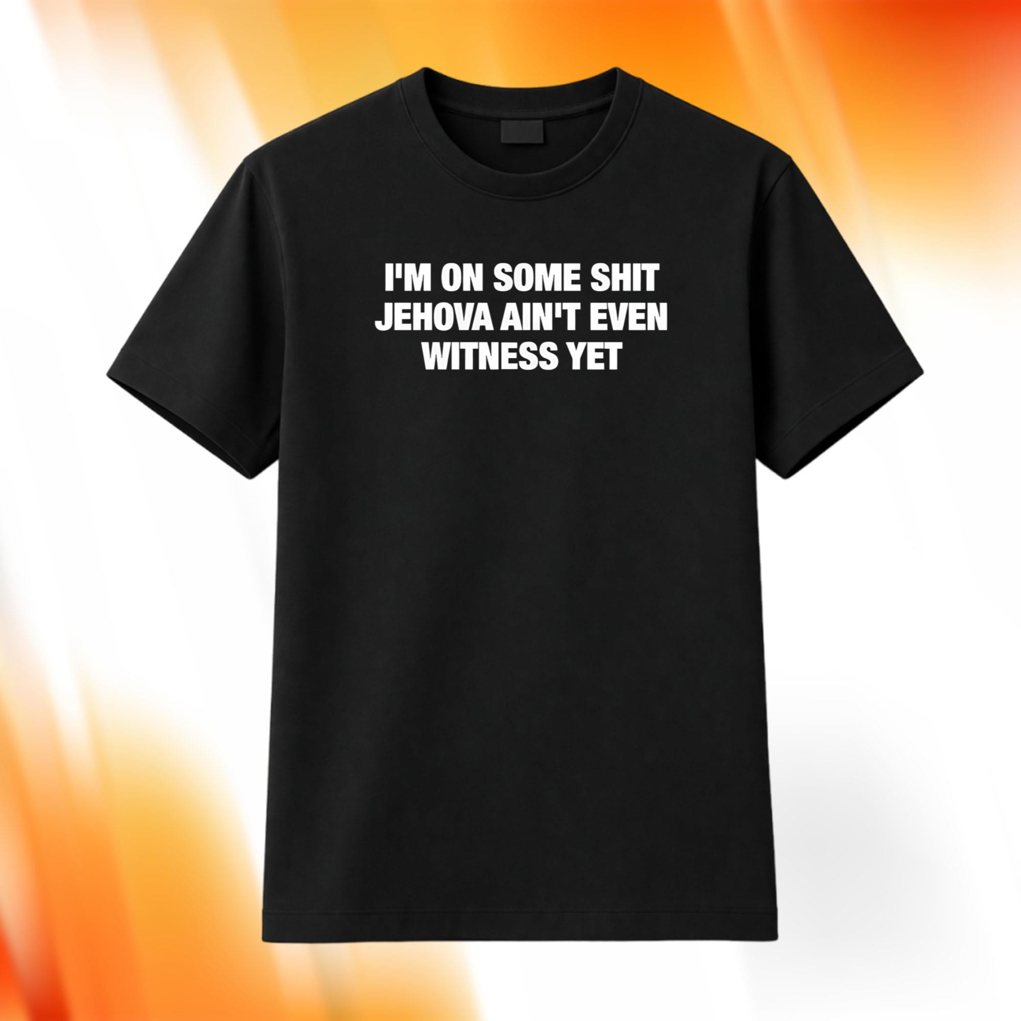 I'm On Some Shit Jehovah Ain't Even Witness Yet Shirt Gift Ideas For Husband I'm On Some Shit Jehovah Ain't Even Witness Yet Shirt Gift Ideas For Husband