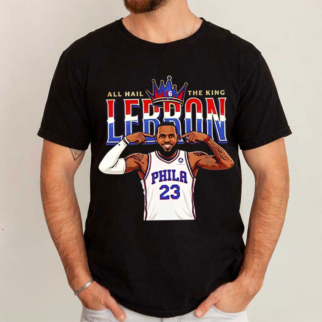 LeBron James All Hail The King Sixers T-Shirt Phila 76ers Merch Present For Basketball Fans - Kdjoy