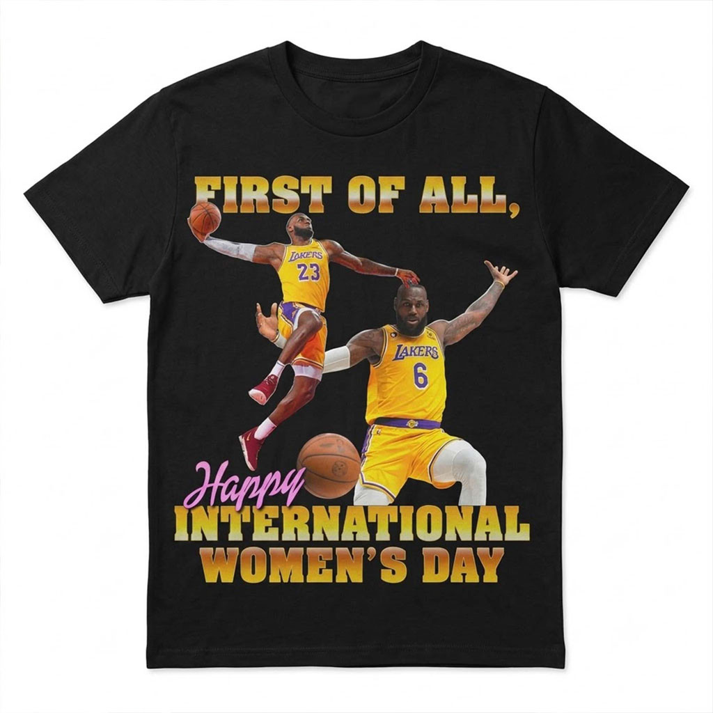 Lebron James Lakers First Of All Happy International Women's Day T-Shirt Lebron James Merch - Kdjoy