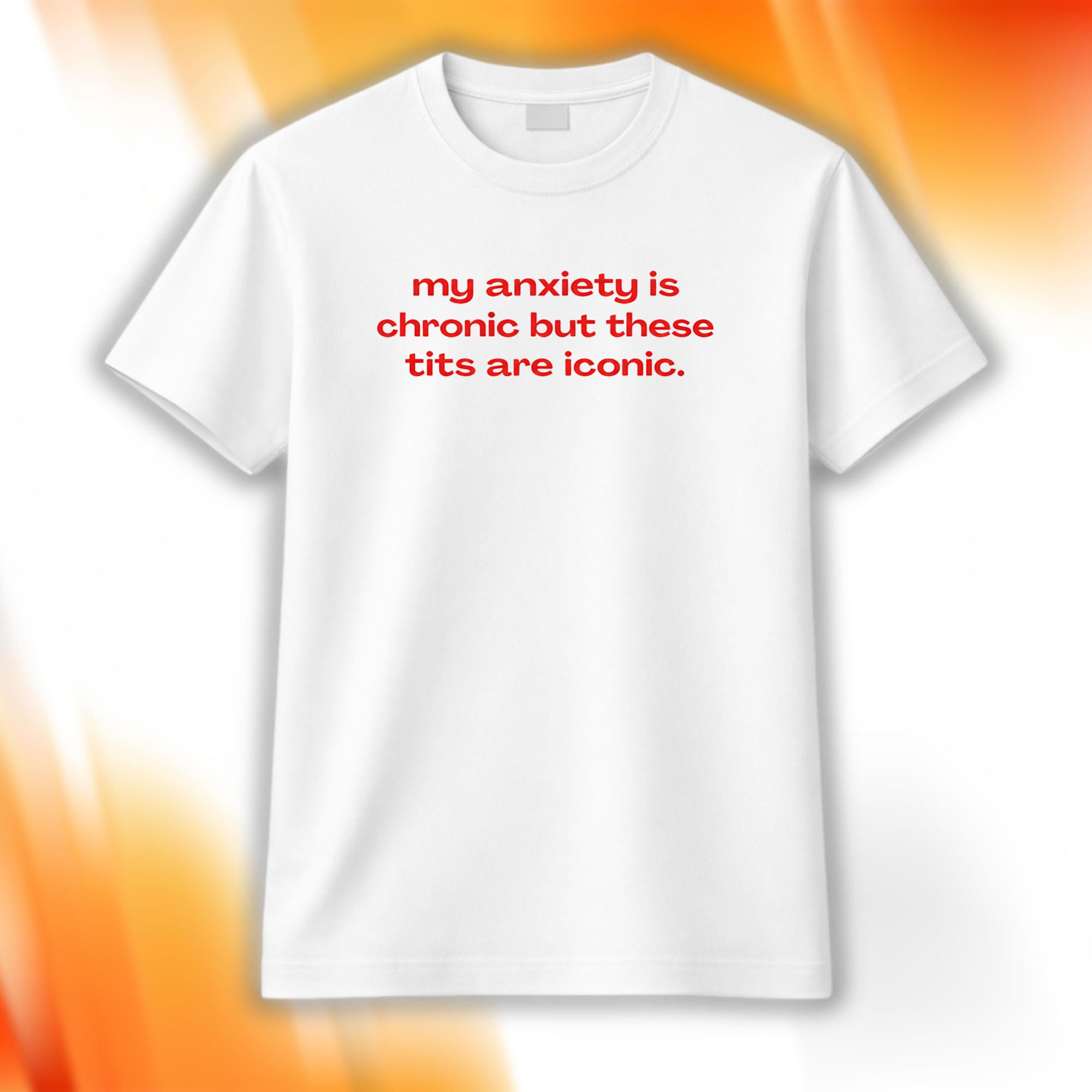 My Anxiety Is Chronic But These Tits Are Iconic T-Shirt Funny Shirt Gifts Ideas - Kdjoy My Anxiety Is Chronic But These Tits Are Iconic T-Shirt Funny Shirt Gifts Ideas - Kdjoy