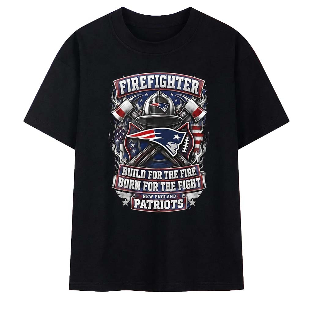 New England Patriots Firefighter Build For The Fire Born For The Fight T-Shirt Patriots Merch - Kdjoy