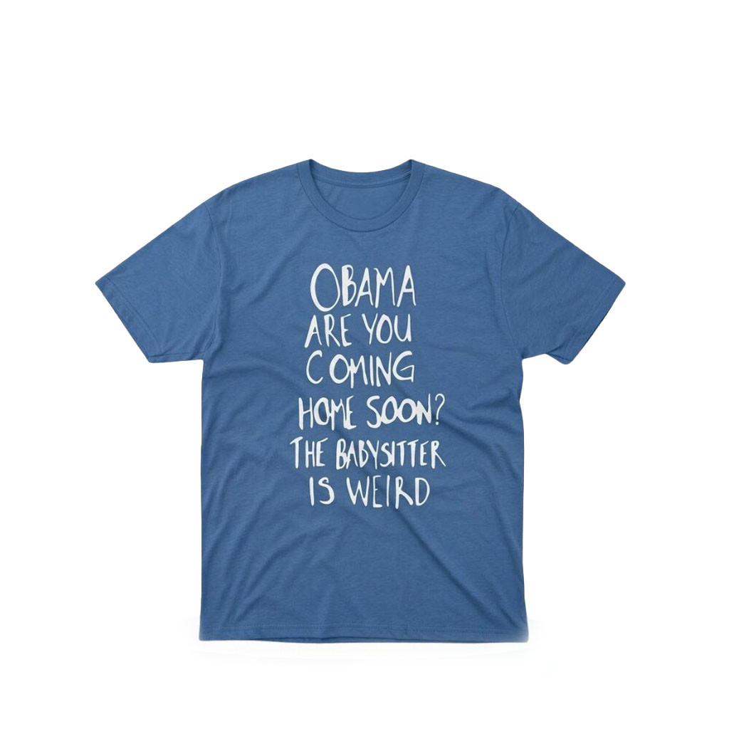 Obama Are You Coming Home Soon T-Shirt The Babysitter Is Weird Shirt Funny Political Meme - Kdjoy