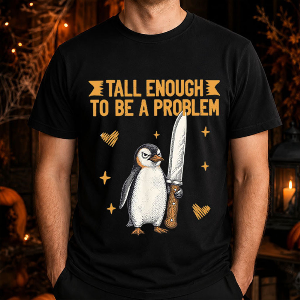 Penguin Tall Enough To Be A Problem T-Shirt Funny Humorous Shirt Gag Gift For Friends - Kdjoy