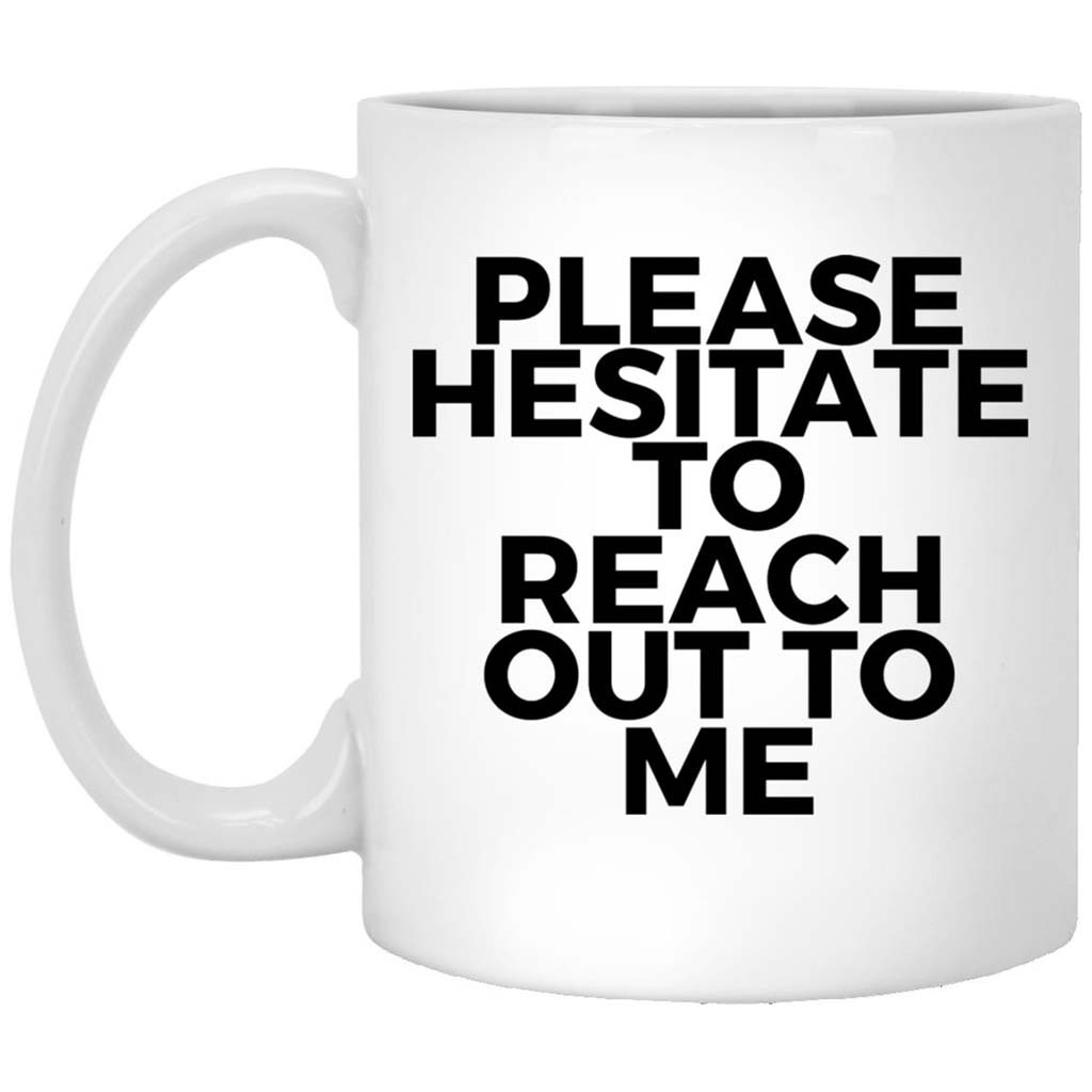 Please Hesitate To Reach Out To Me Mug Funny Quote Coffee Cup Gift For Friends - Kdjoy Please Hesitate To Reach Out To Me Mug Funny Quote Coffee Cup Gift For Friends - Kdjoy