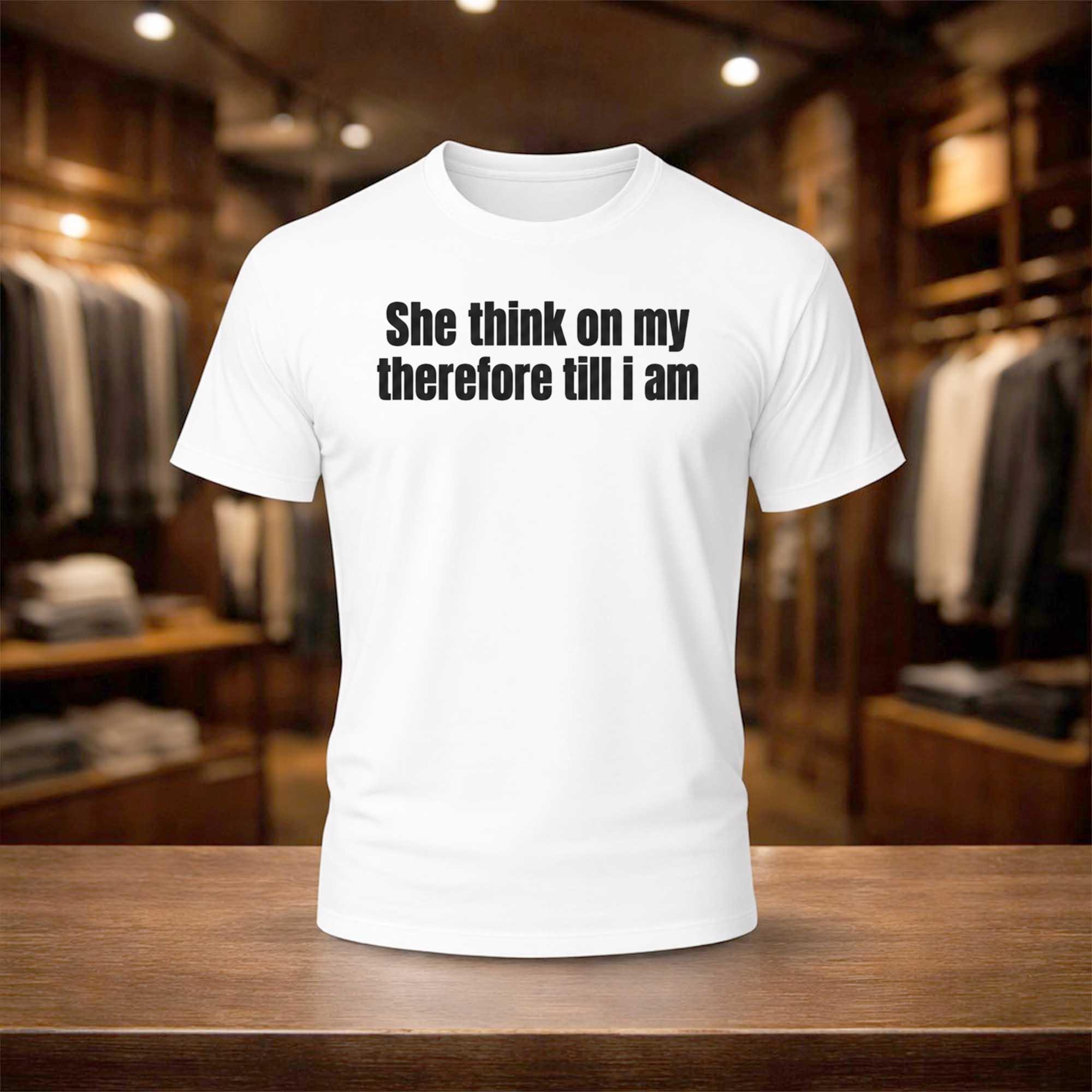 She Think On My Therfore Till I Am Shirt White Gifts For Friends - Kdjoy