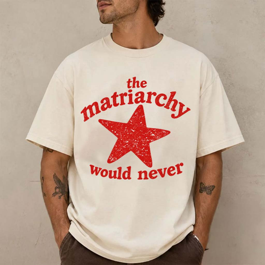 The Matriarchy Would Never T-Shirt Funny Feminist Shirt Gift For Him - Kdjoy The Matriarchy Would Never T-Shirt Funny Feminist Shirt Gift For Him - Kdjoy
