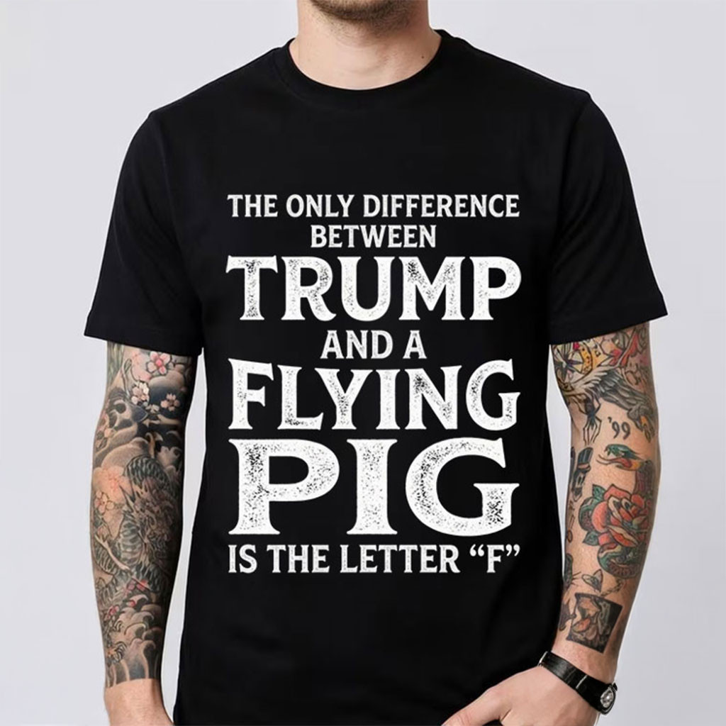 The Only Difference Between Trump And A Flying Pig Shirt Humor Funny Political T-Shirt Black - Kdjoy