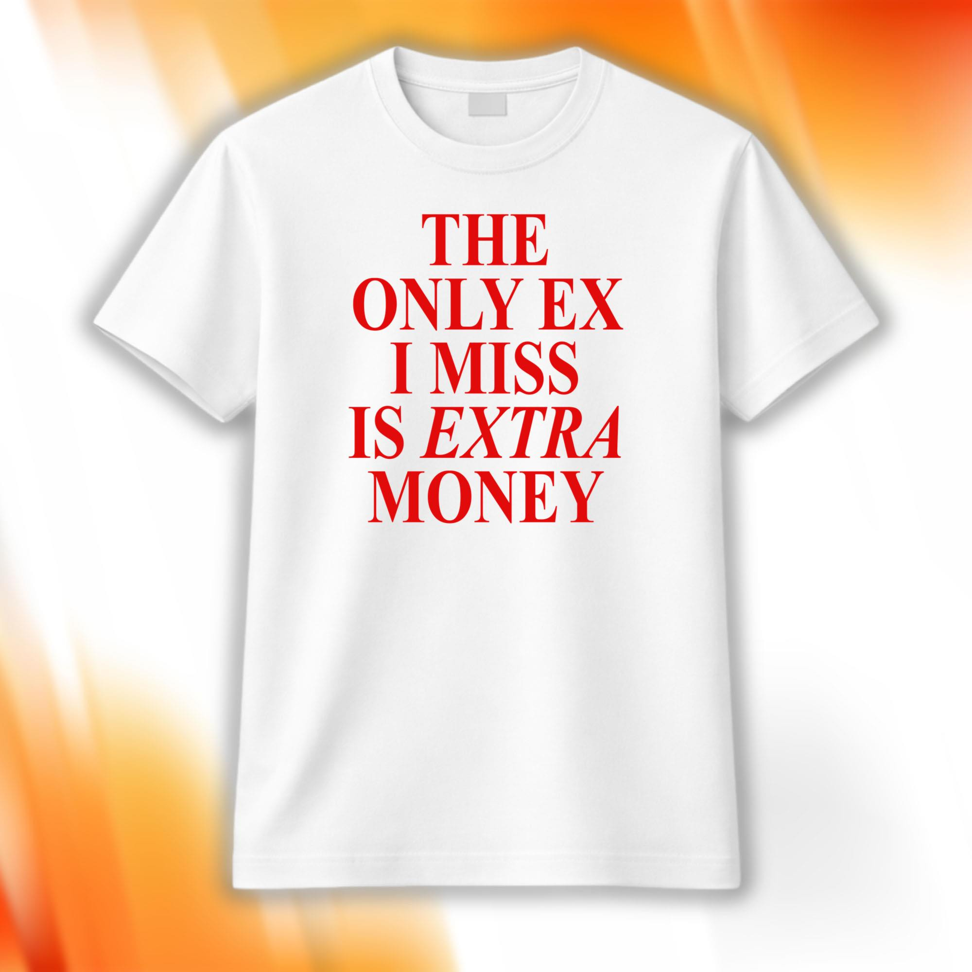 The Only Ex I Miss Is Extra Money Shirt 2026 Funny Quotes T-Shirt Gifts For BFF The Only Ex I Miss Is Extra Money Shirt 2026 Funny Quotes T-Shirt Gifts For BFF