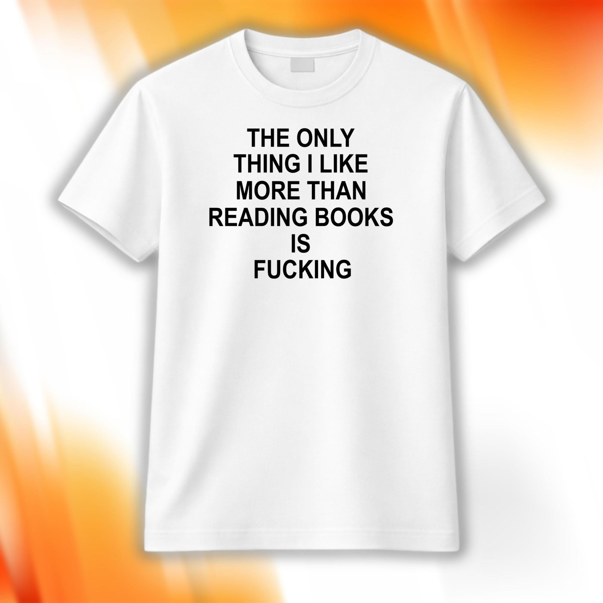 The Only Thing I Like More Than Reading Books Is Fcking Shirt Funny Saying T-Shirt BFF Gifts