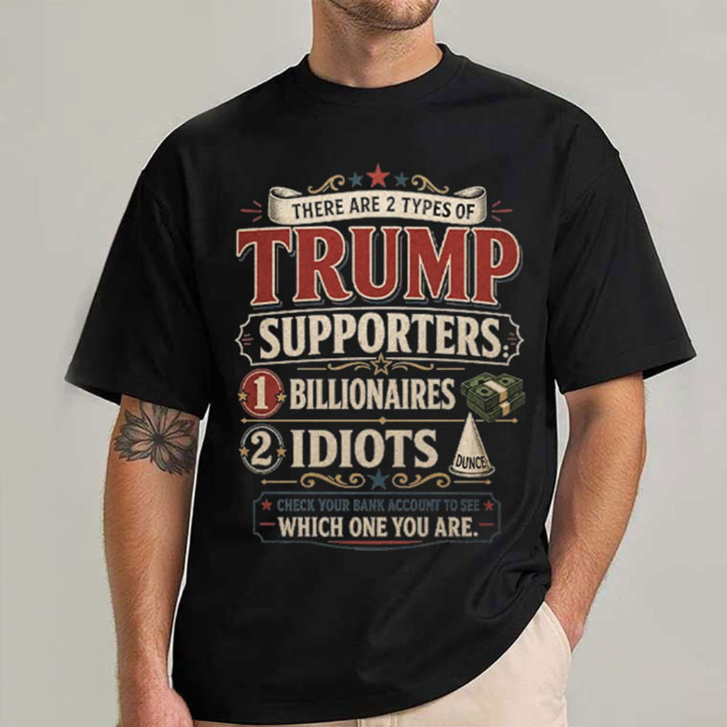 There Are Two Types of Trump Supporters Billionaires And Idiots T-Shirt Funny Anti Trump Shirt - Kdjoy