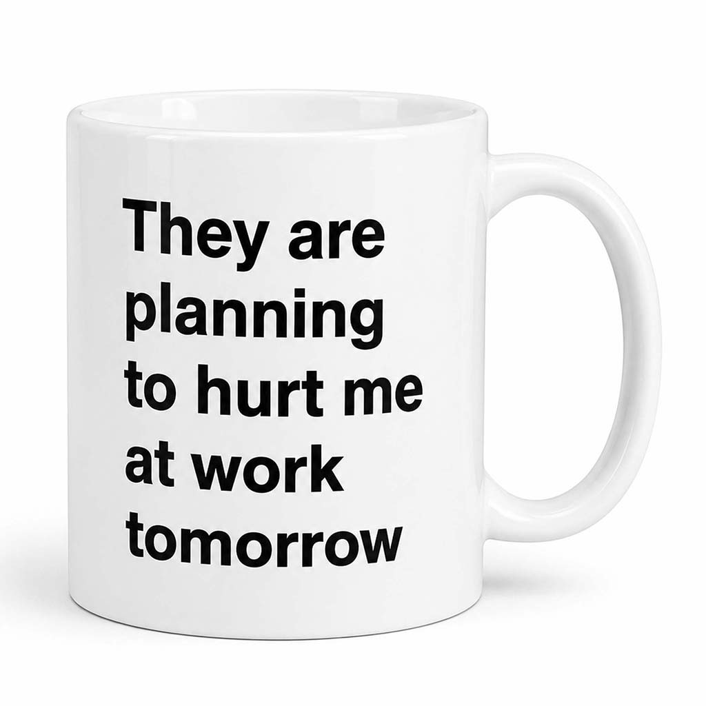 They Are Planning To Hurt Me At Work Tomorrow Mug Funny Office Humor Coffee Cup Friend Gifts - Kdjoy