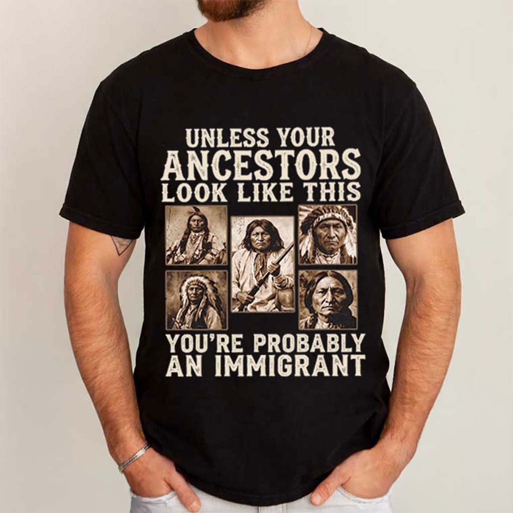 Unless Your Ancestors Look Like This Indigenous T-Shirt Rights Protest Shirt Political Gifts - Kdjoy