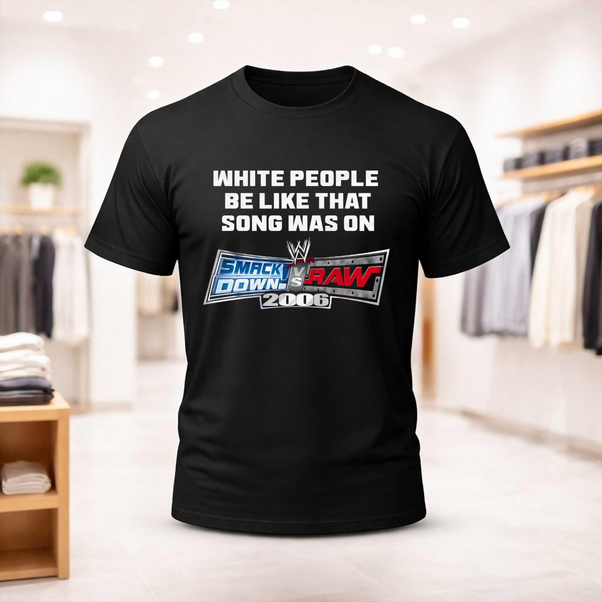 White People Be Like That Song Was On Smackdown Vs Raw 2006 Shirt Present For Husband