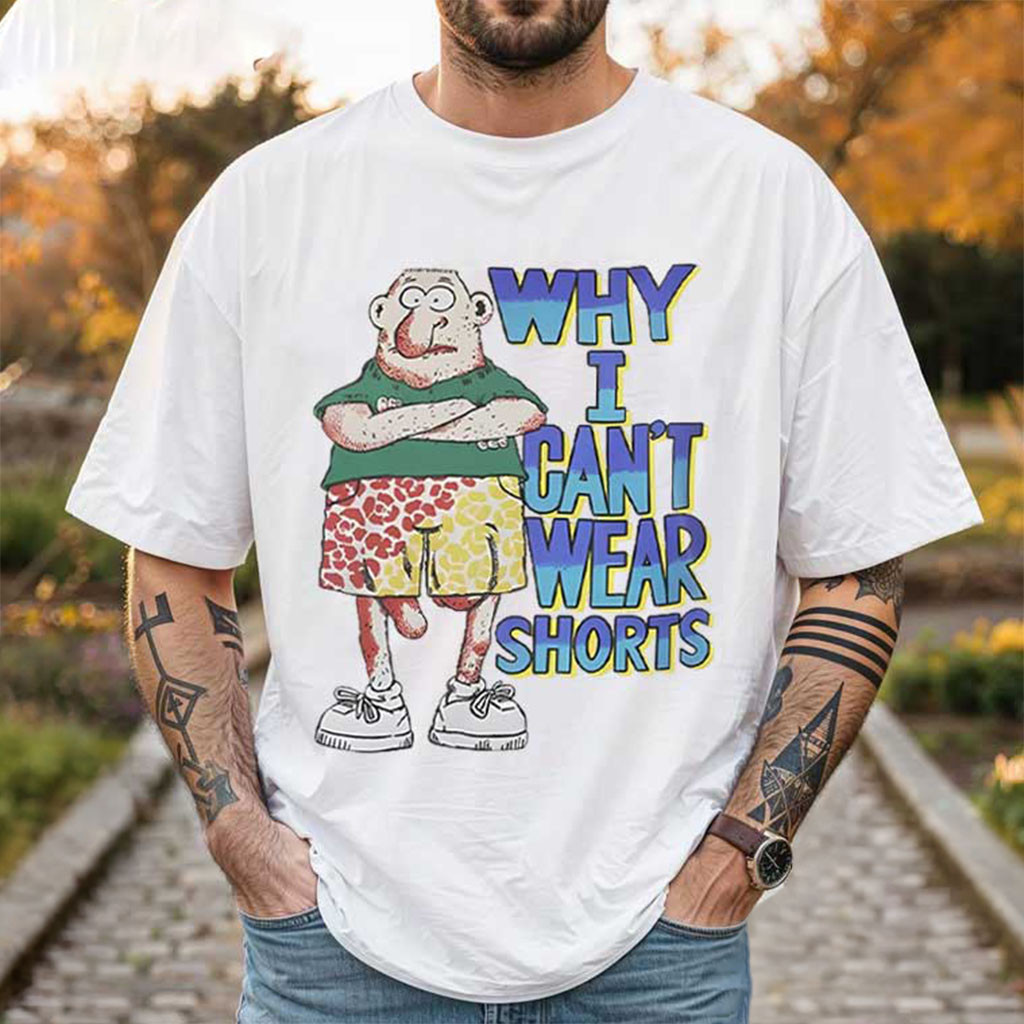 Why I Can't Wear Shorts Shirt Funny Cartoon T-Shirt Gifts For Friends - Kdjoy Why I Can't Wear Shorts Shirt Funny Cartoon T-Shirt Gifts For Friends - Kdjoy