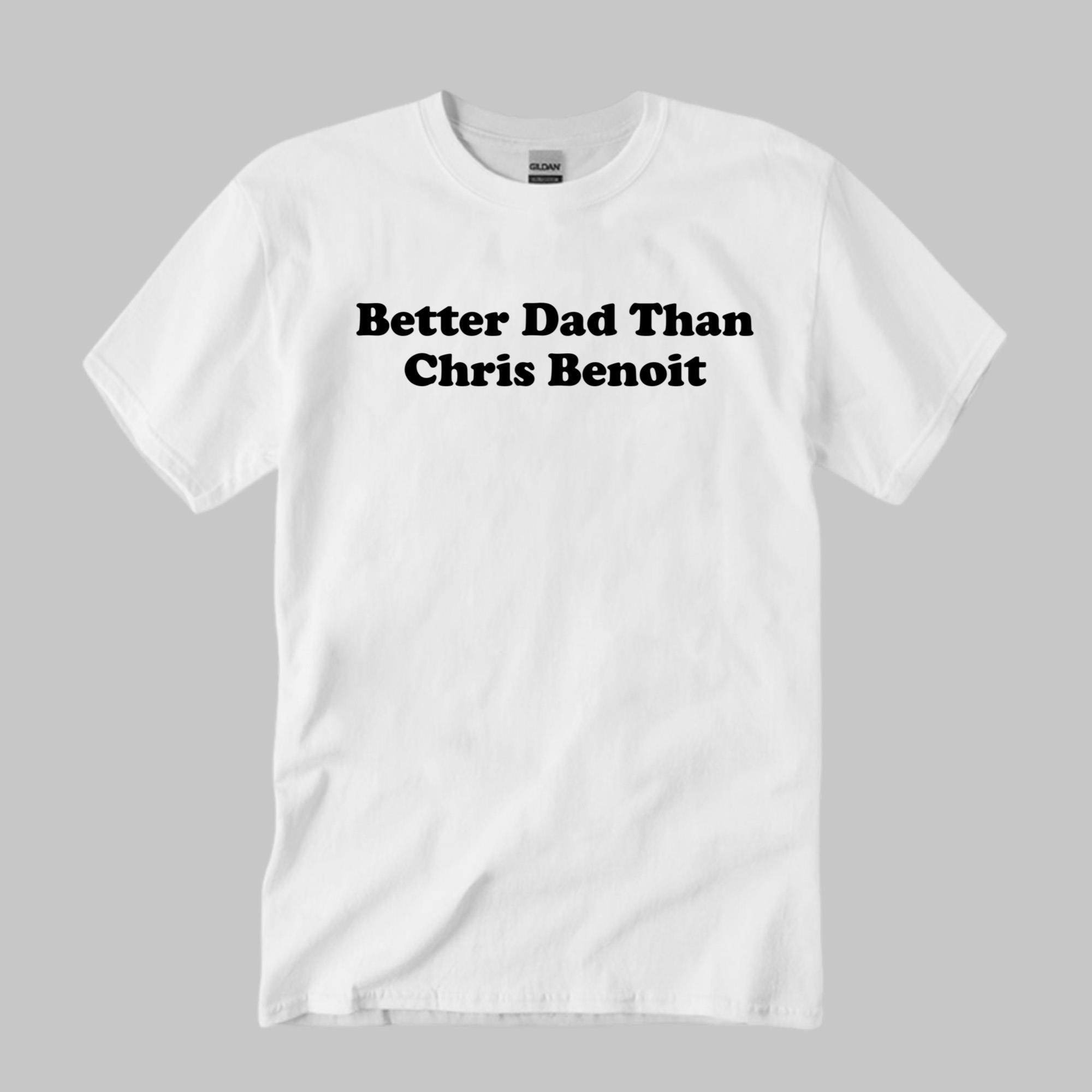 Better Dad Than Chris Benoit Shirt White Dark Humour Wrestling Meme Shirt White Gifts