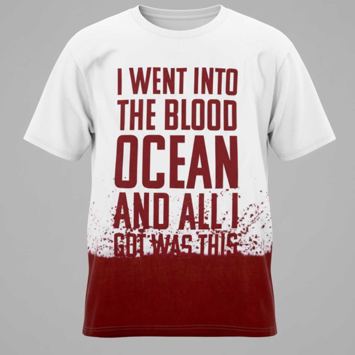 Blood I Went Into The Blood Ocean And All I Got Was This Shirt Blood I Went Into The Blood Ocean And All I Got Was This Shirt