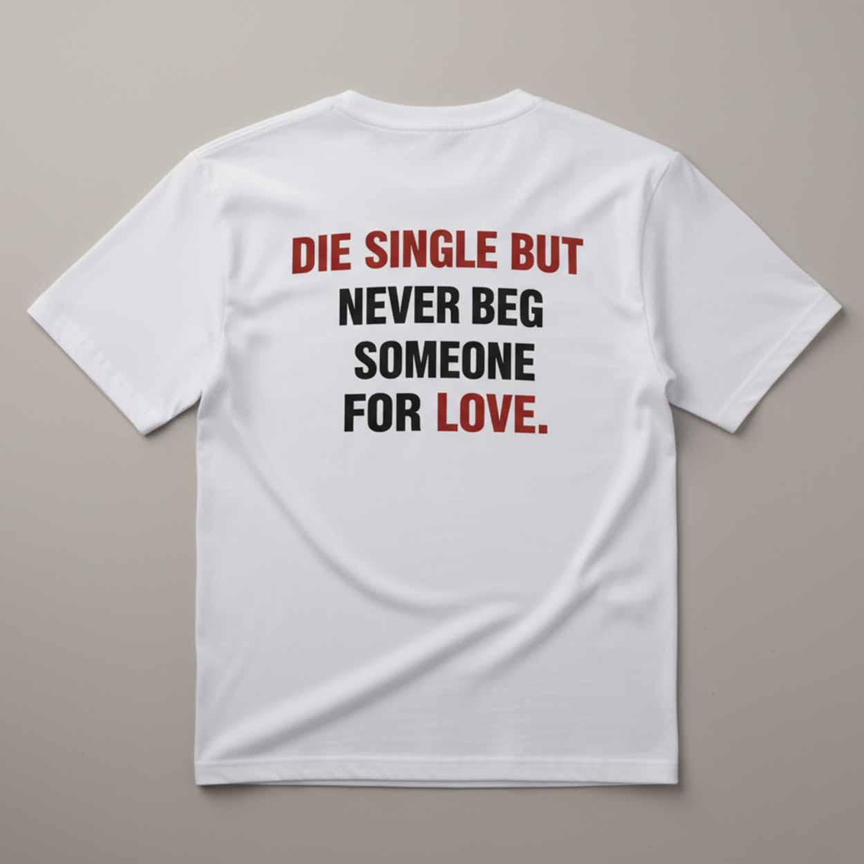Die Single But Never Beg Someone For Love Shirt Die Single But Never Beg Someone For Love Shirt