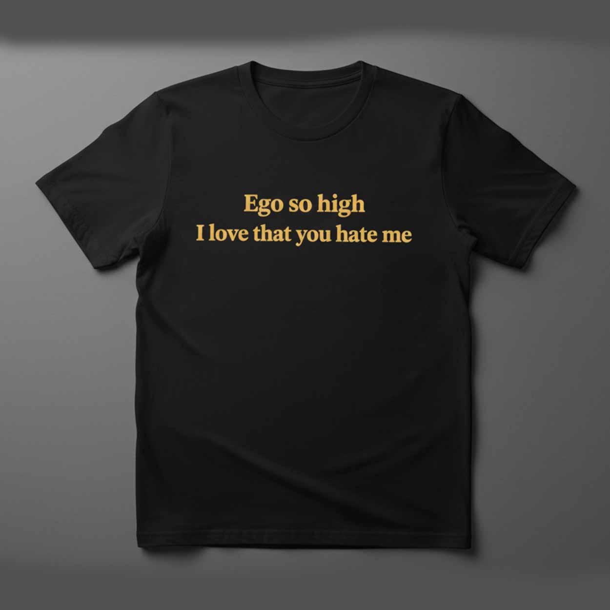 Ego So High I Love That You Hate Me Shirt Ego So High I Love That You Hate Me Shirt
