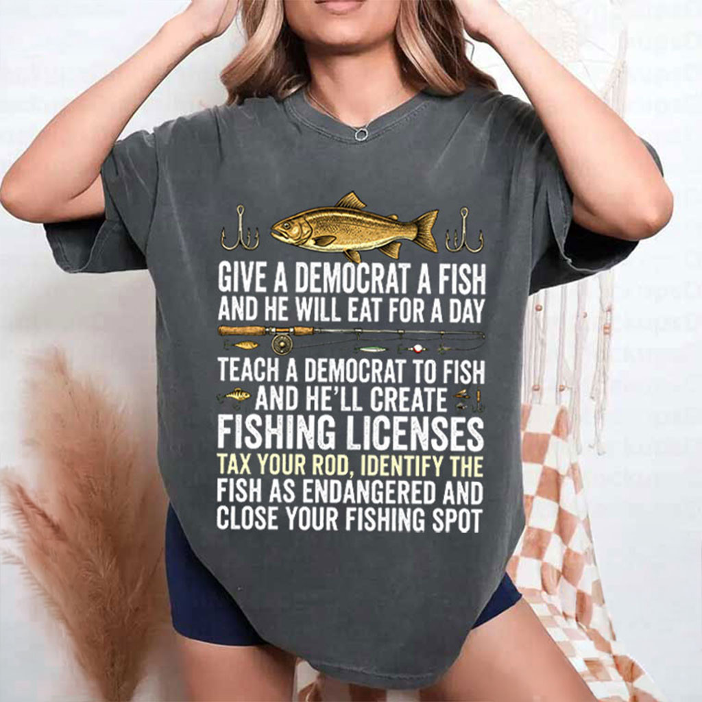 Fishing Give A Democrat A Fish And He Will Eat For A Day Teach T-Shirt Political Shirt Gifts