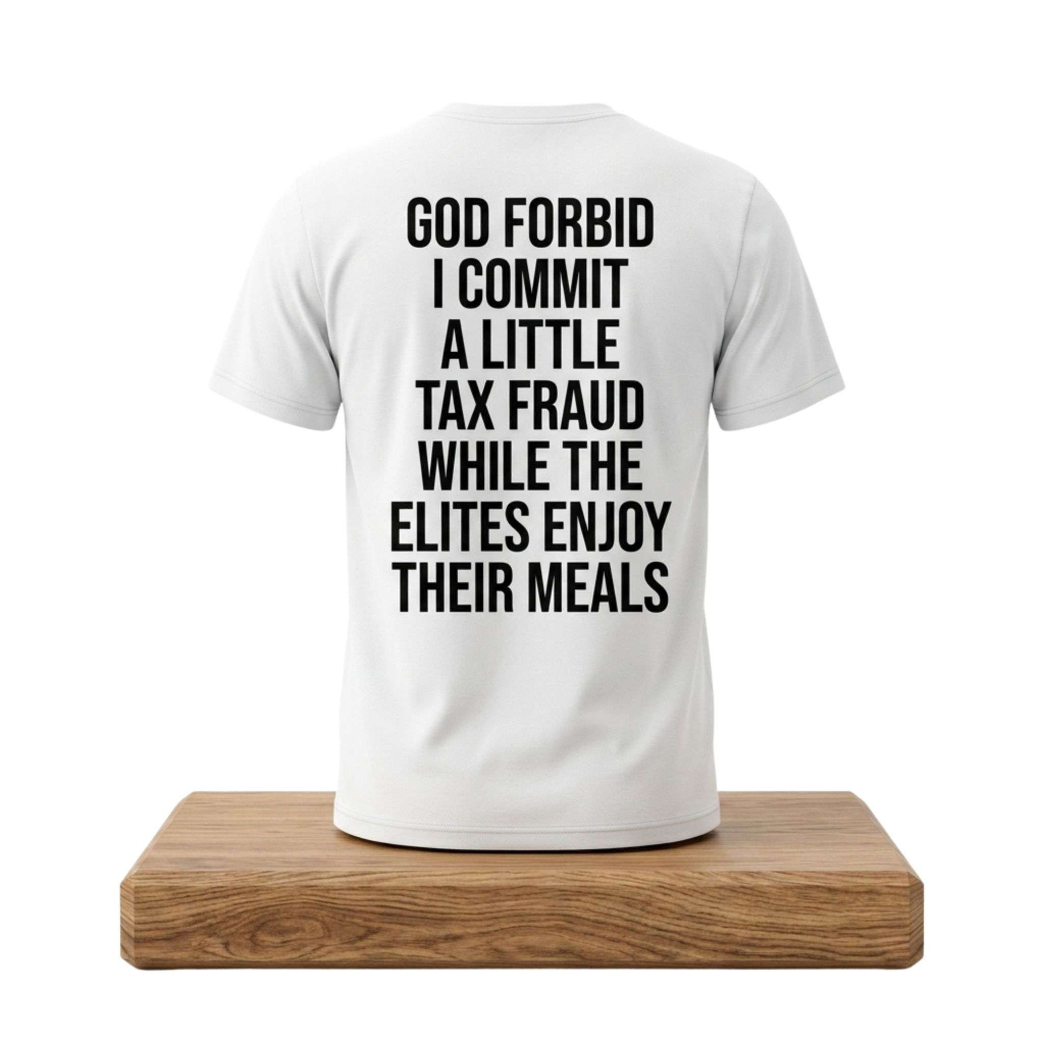 God Forbid I Commit A Little Tax Fraud While The Elites Enjoy Their Meals Shirt Funny T-Shirt God Forbid I Commit A Little Tax Fraud While The Elites Enjoy Their Meals Shirt Funny T-Shirt