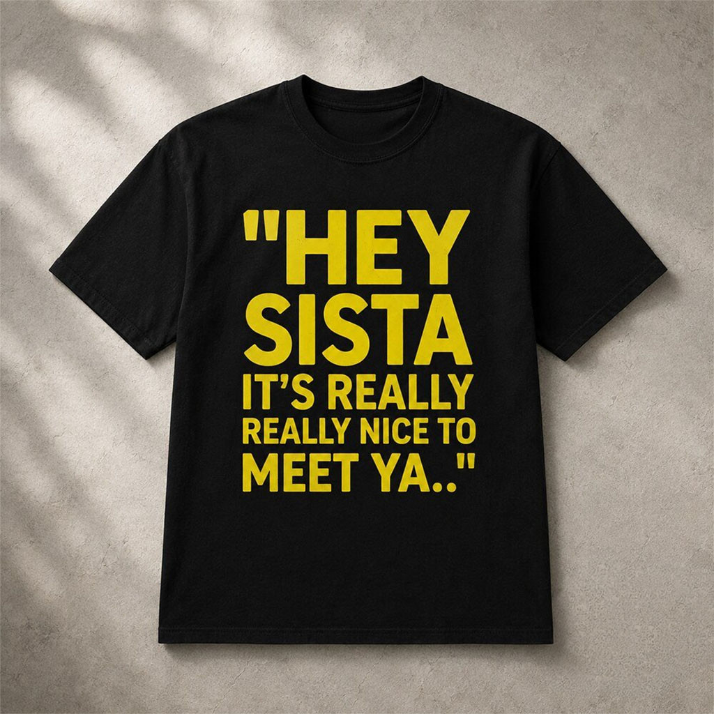 Hey Sista Its Really Really Nice To Meet Ya Shirt Funny Shirts Humorous Gifts Ideas