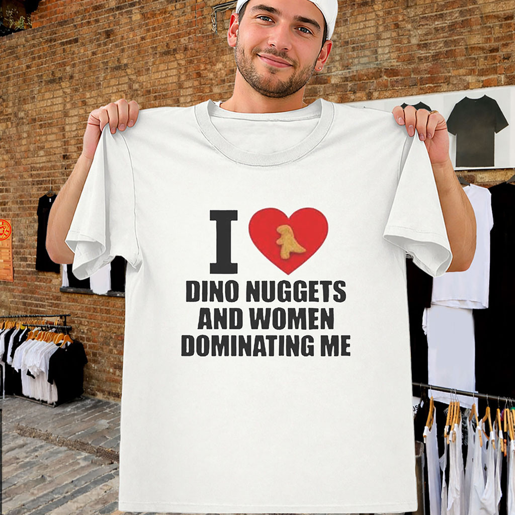 I Love Dino Nuggets And Women Dominating Me Shirt Funny Meme Tees Gifts For Him