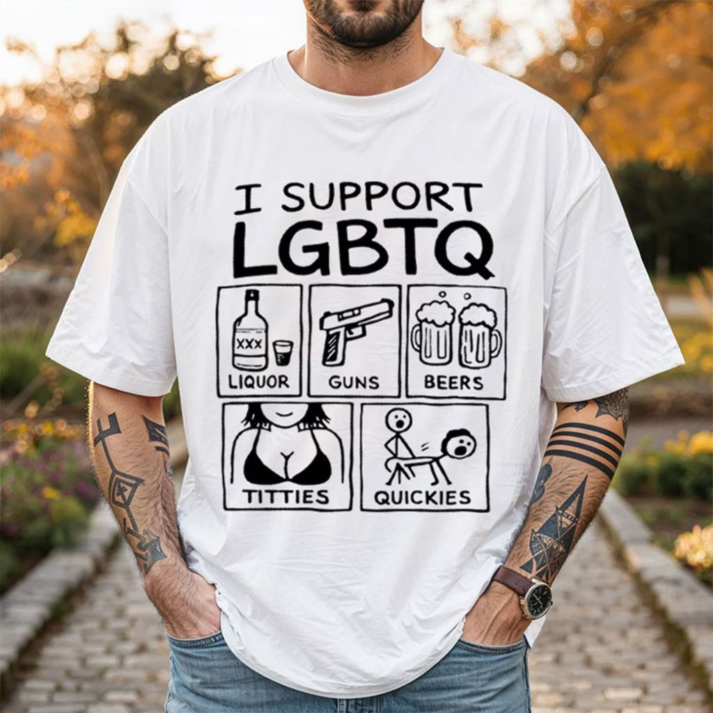 I Support LGBTQ Liquor Guns Beers Titties Quickies T-Shirt White Funny Shirt Humorous Gifts
