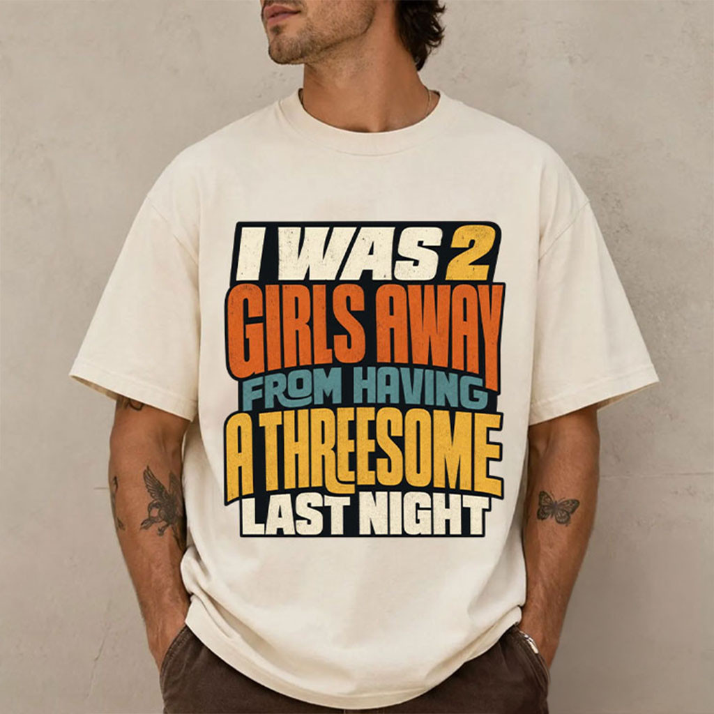I Was 2 Girls Away From A Threesome Last Night Shirt Funny Retro Text T-Shirt Humorous Gifts