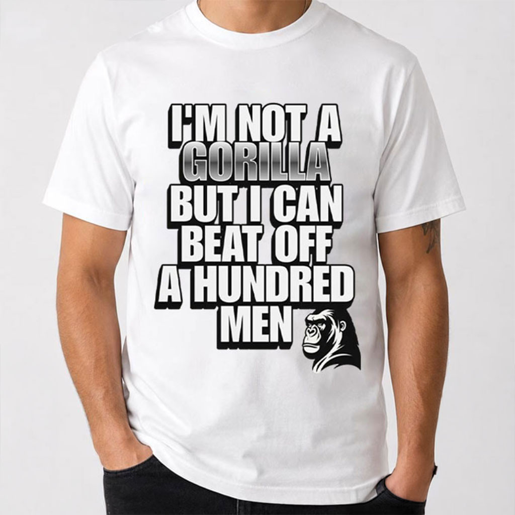 I'm Not A Gorilla But I Can Beat Off A Hundred Men T-Shirt Funny Meme Shirt Humorous Gifts
