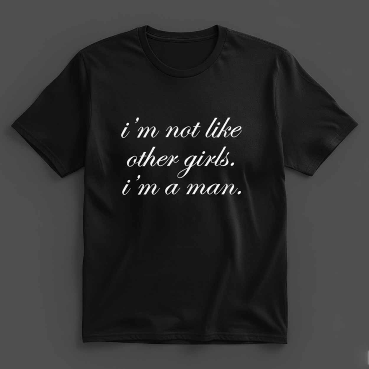 I'm Not Like Other Girls I'm A Man Shirt