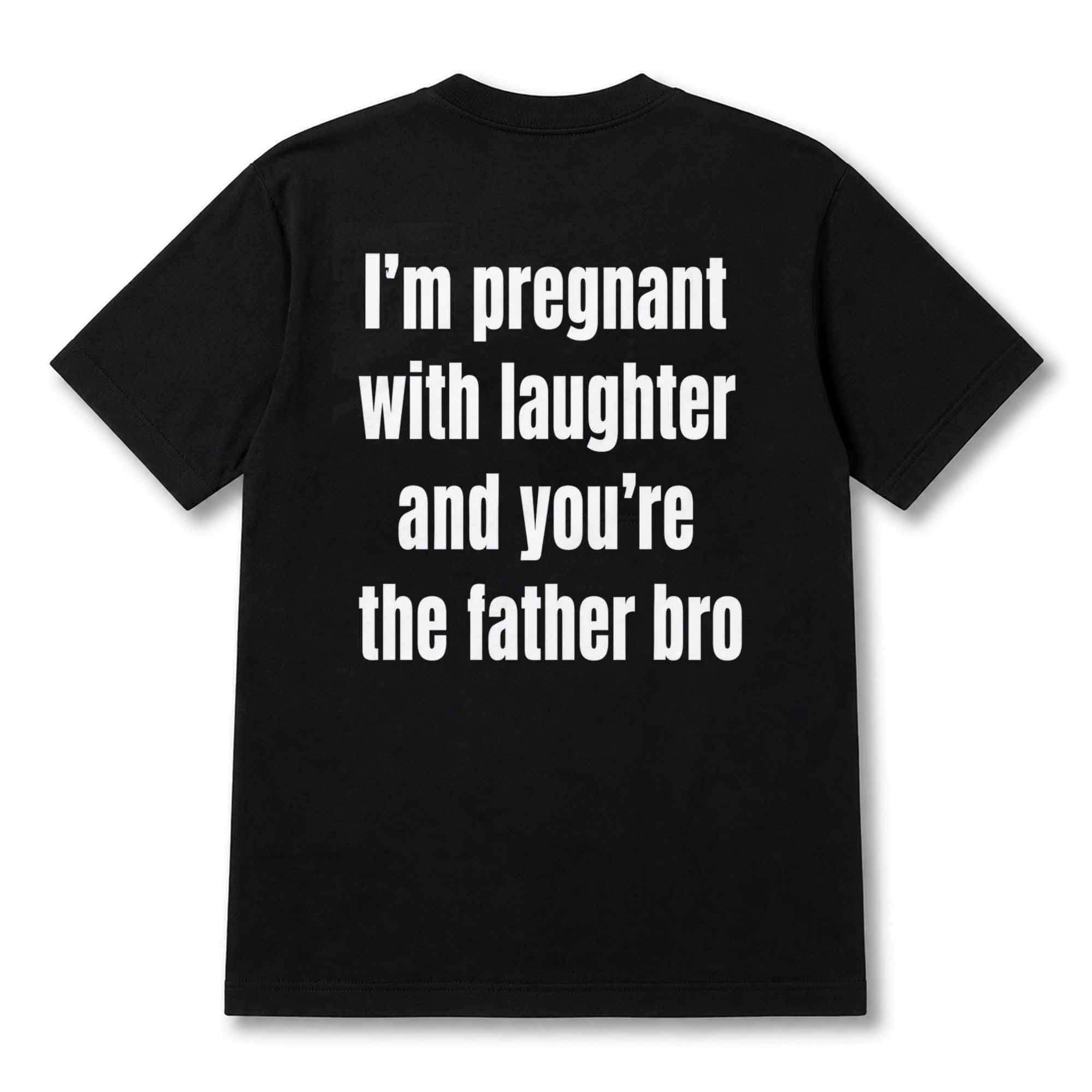 I'm Pregnant With Laughter And You're The Father Bro Backprint Shirt Funny Gifts For Friends