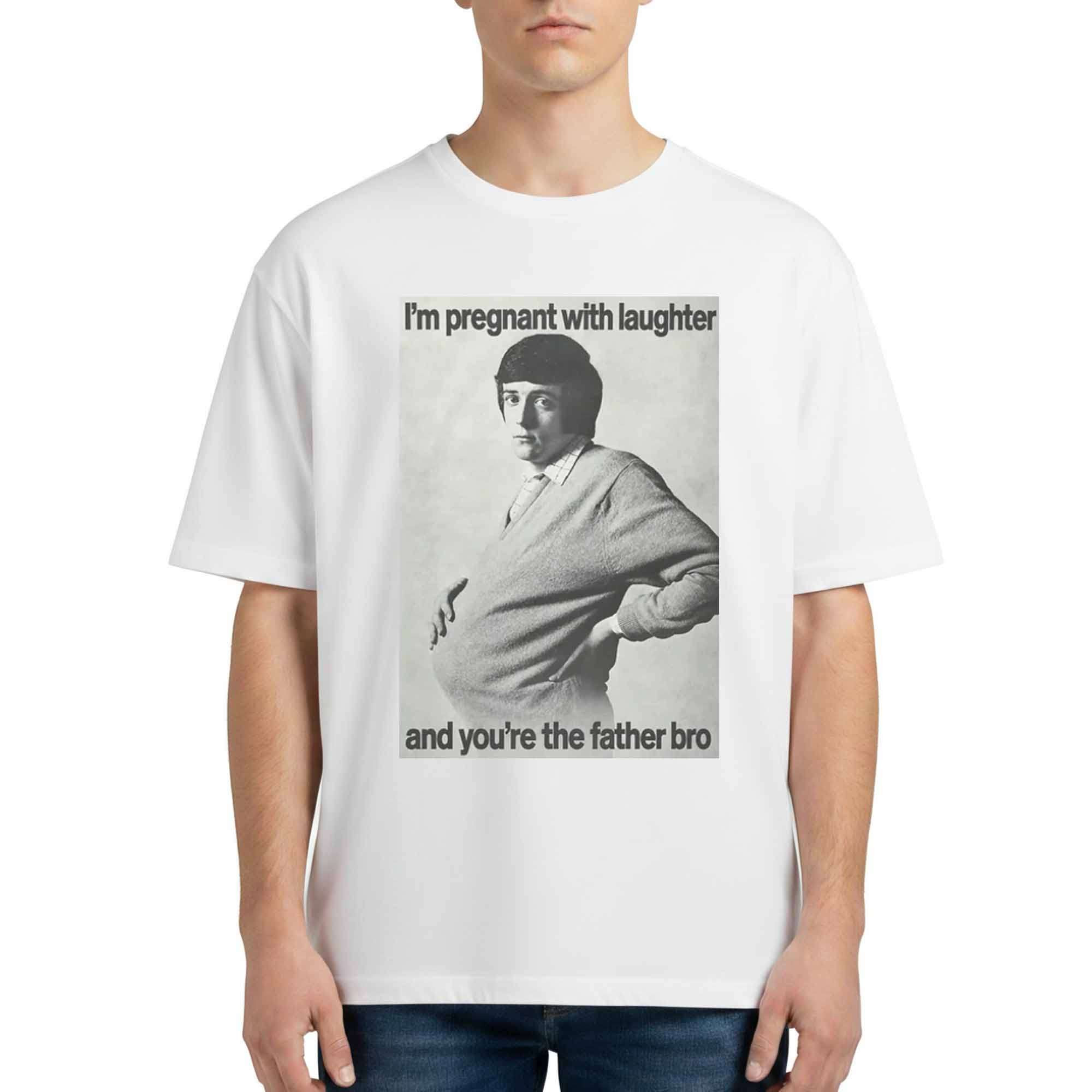 I'm Pregnant With Laughter And You're The Father Bro Shirt I'm Pregnant With Laughter And You're The Father Bro Shirt